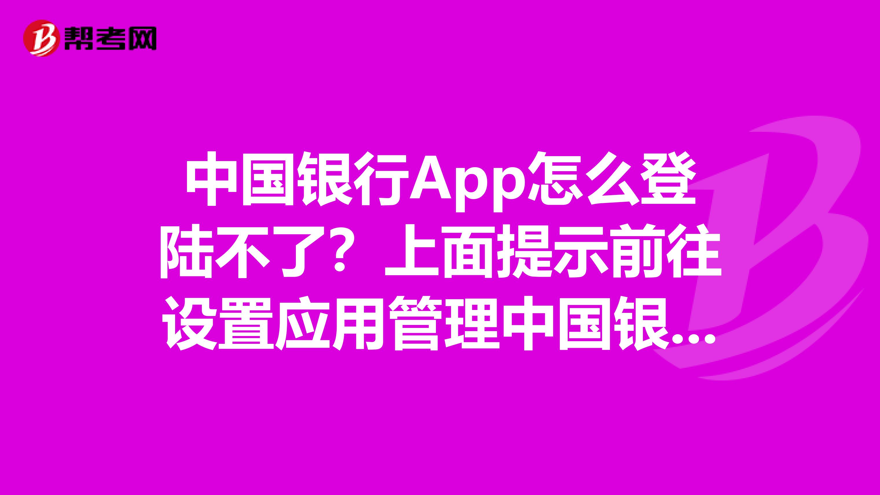 中国银行App怎么登陆不了?上面提示前往设置应用管理中国银行,打开中国银行电话读取手机信息权限才可以执行操作。以前登录从来没有这个问题。