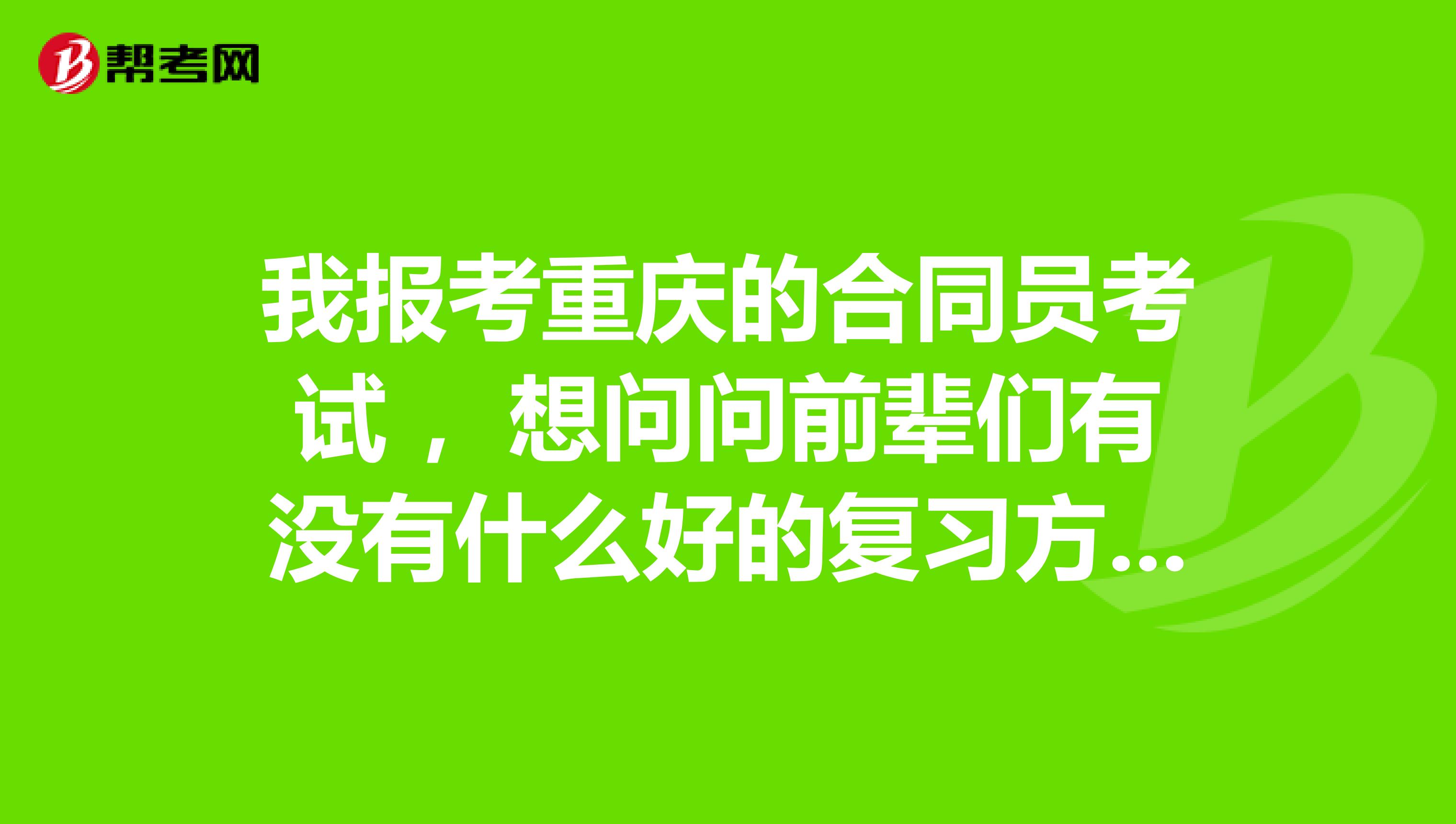 我报考重庆的合同员考试 ，想问问前辈们有没有什么好的复习方法分享呢？