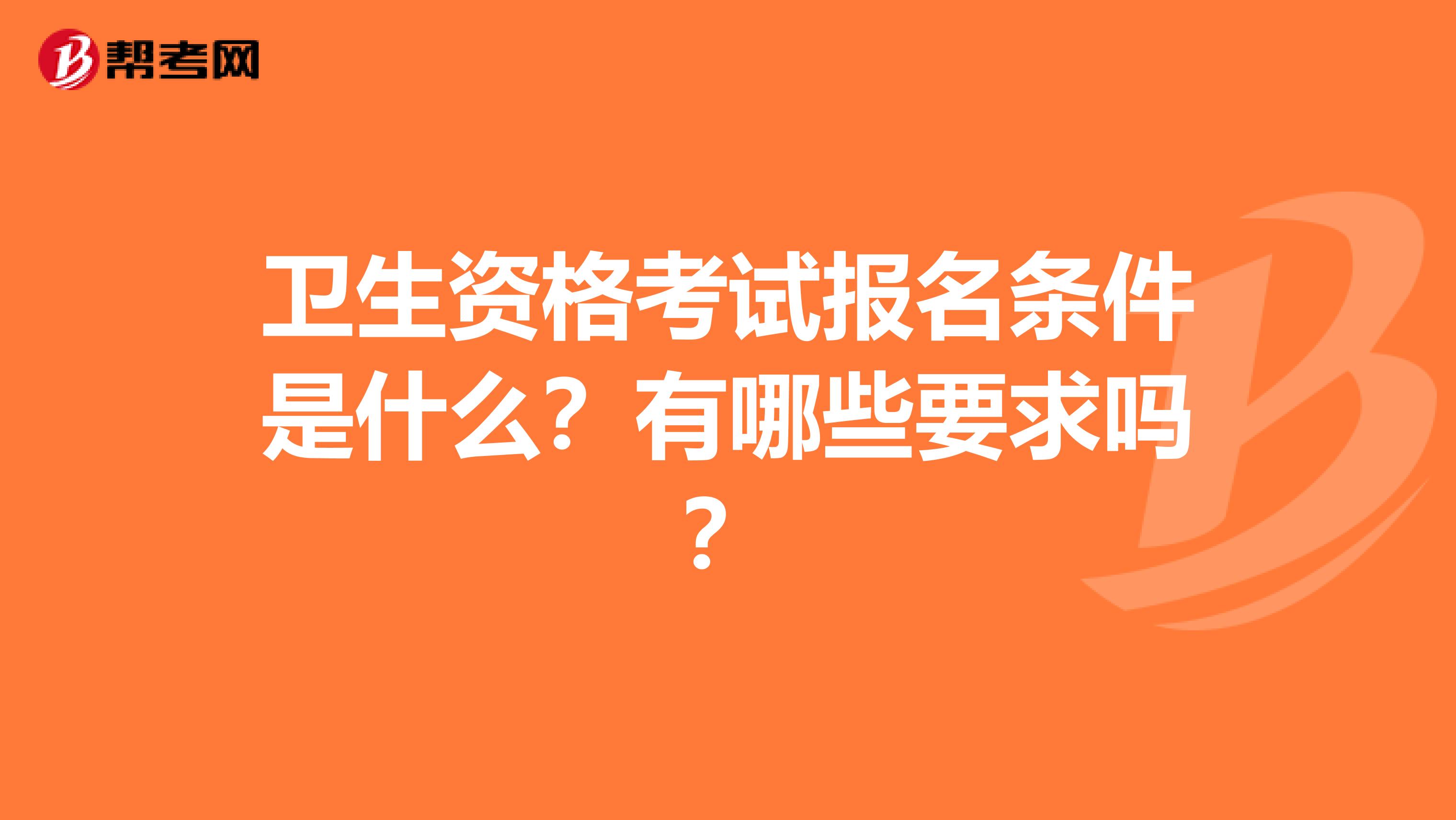 卫生资格考试报名条件是什么？有哪些要求吗？