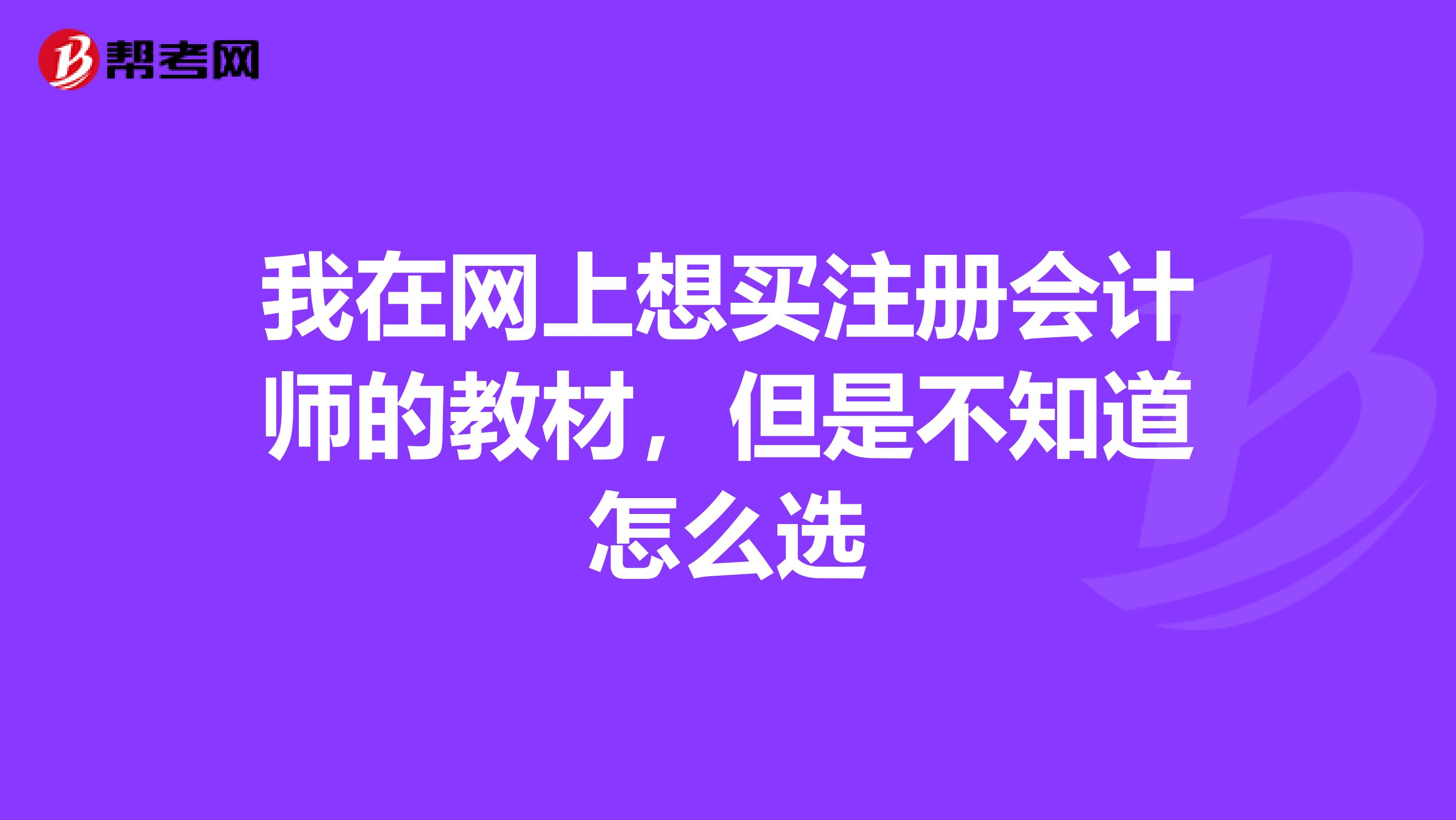 我在網(wǎng)上想買(mǎi)注冊(cè)會(huì)計(jì)師的教材，但是不知道怎么選