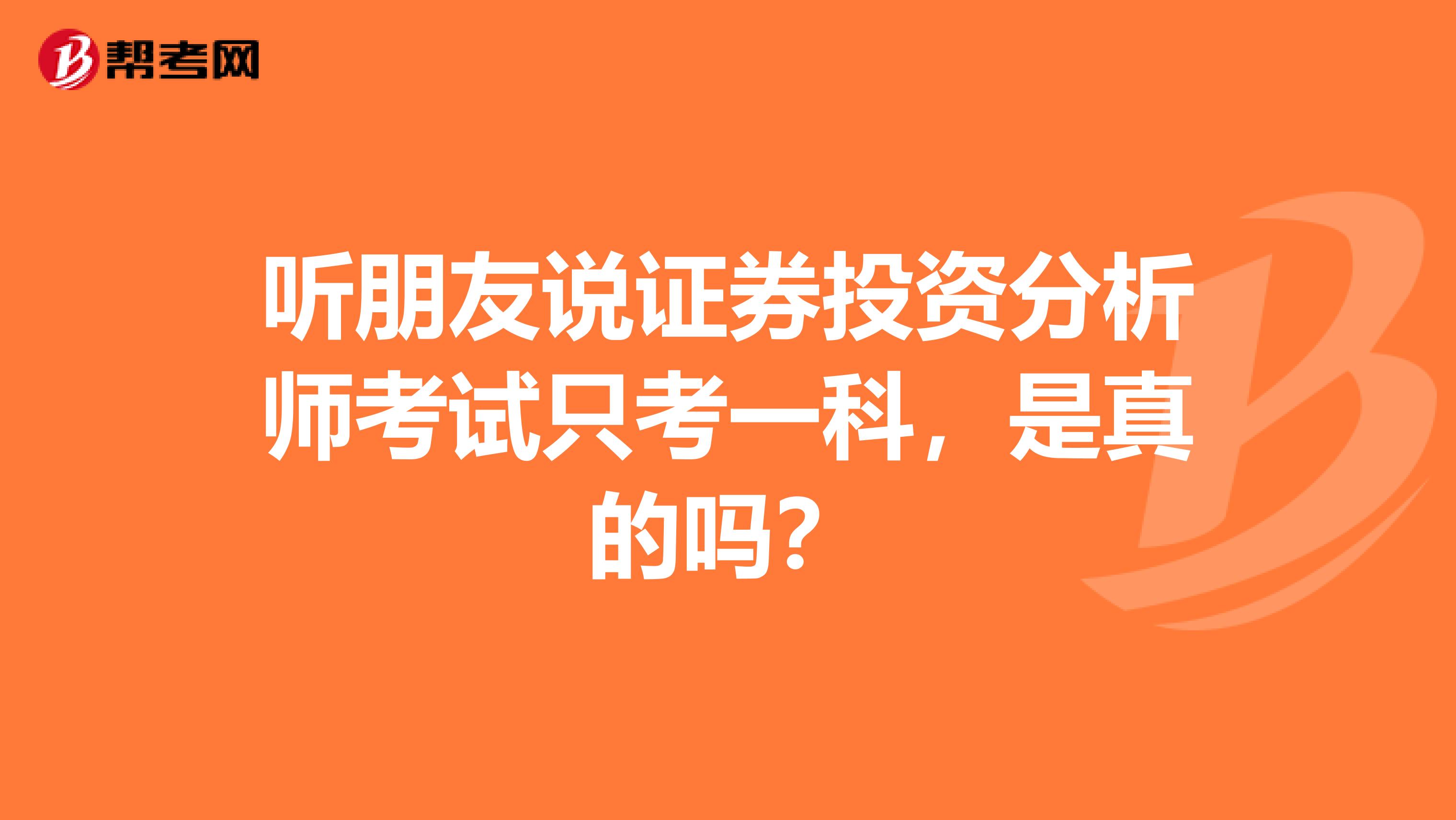 听朋友说证券投资分析师考试只考一科,是真的吗?