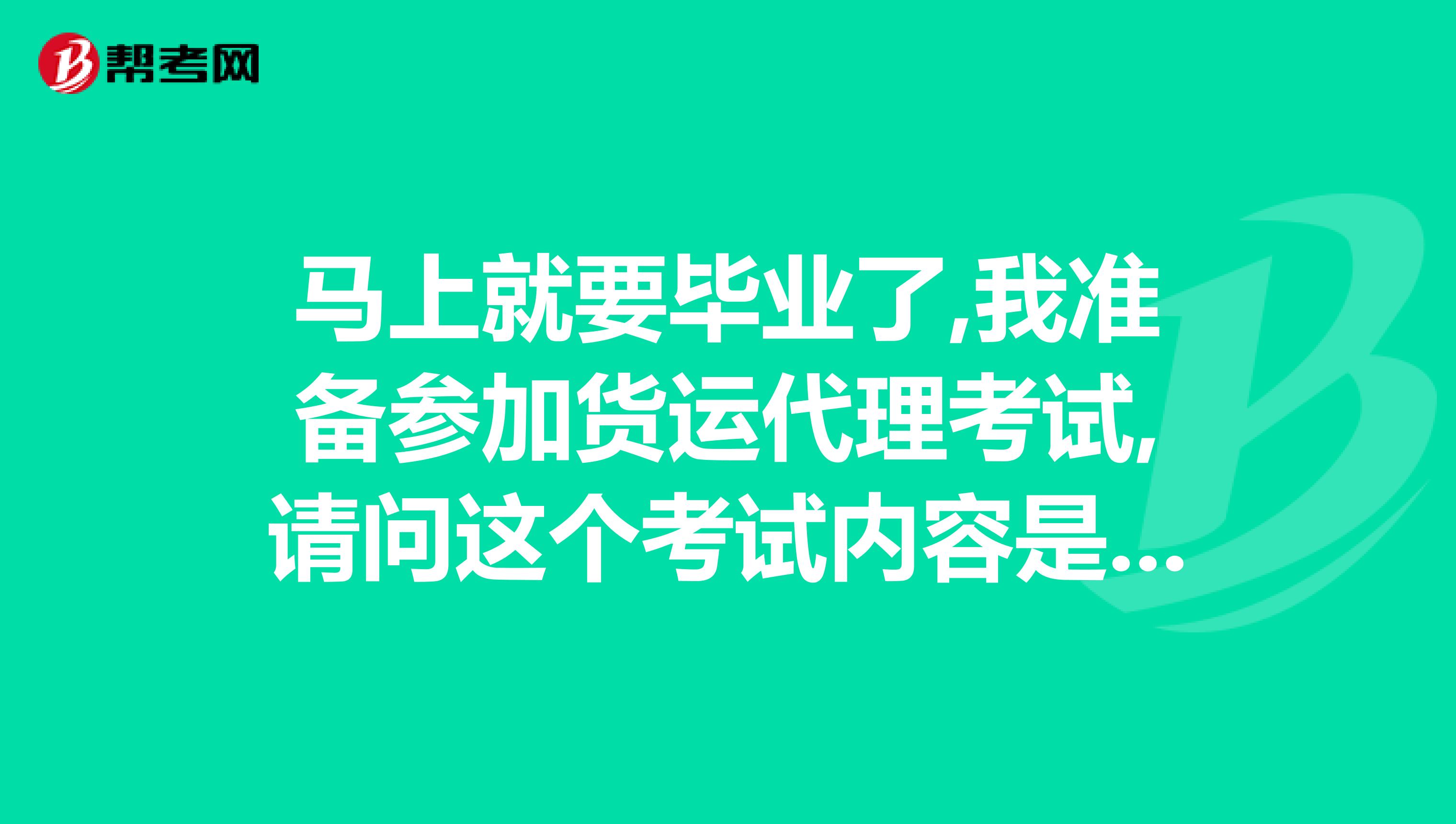 马上就要毕业了,我准备参加货运代理考试,请问这个考试内容是什么啊?