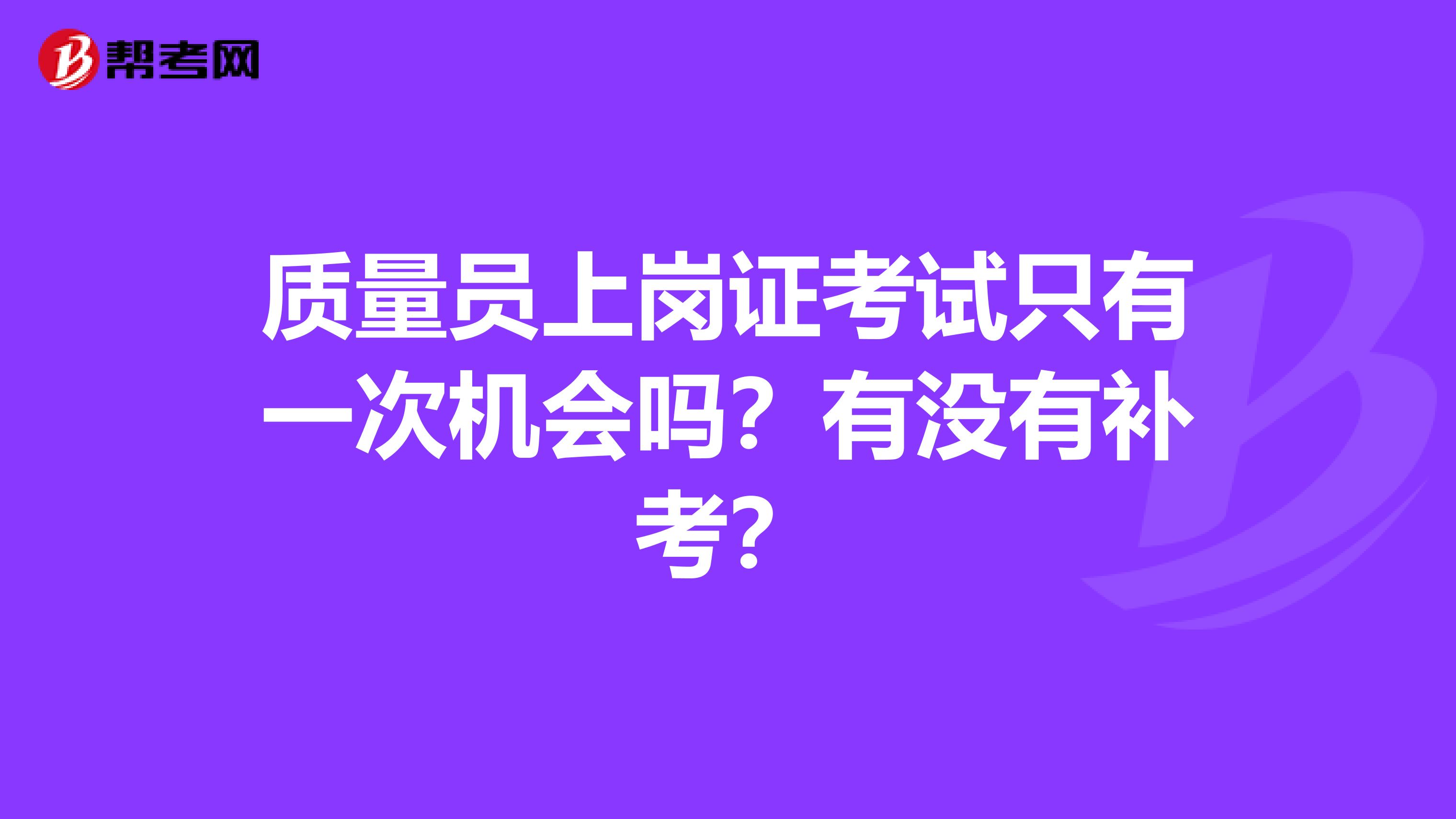 质量员上岗证考试只有一次机会吗？有没有补考？