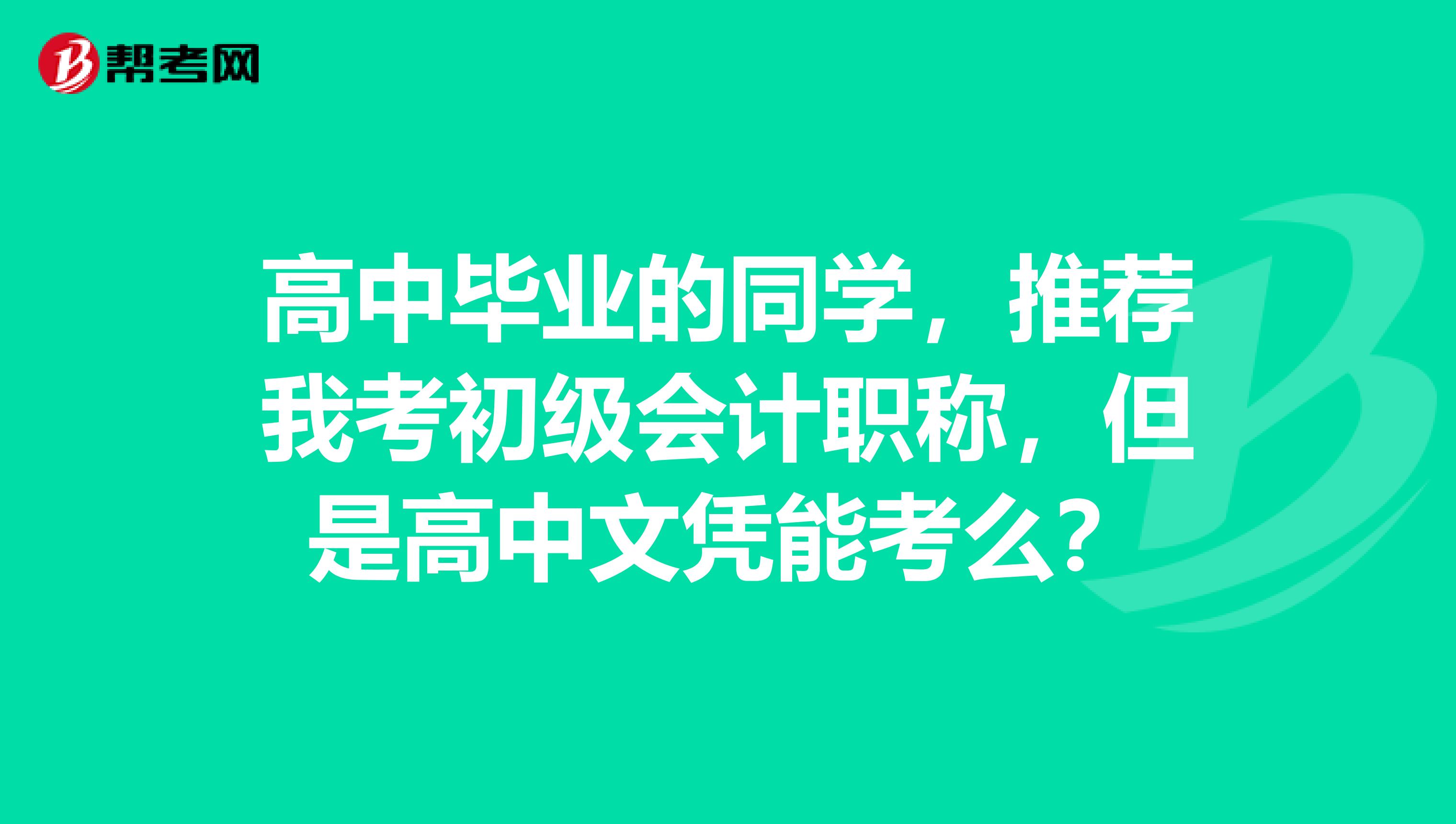 高中毕业的同学,推荐我考初级会计职称,但是高中文凭能考么?