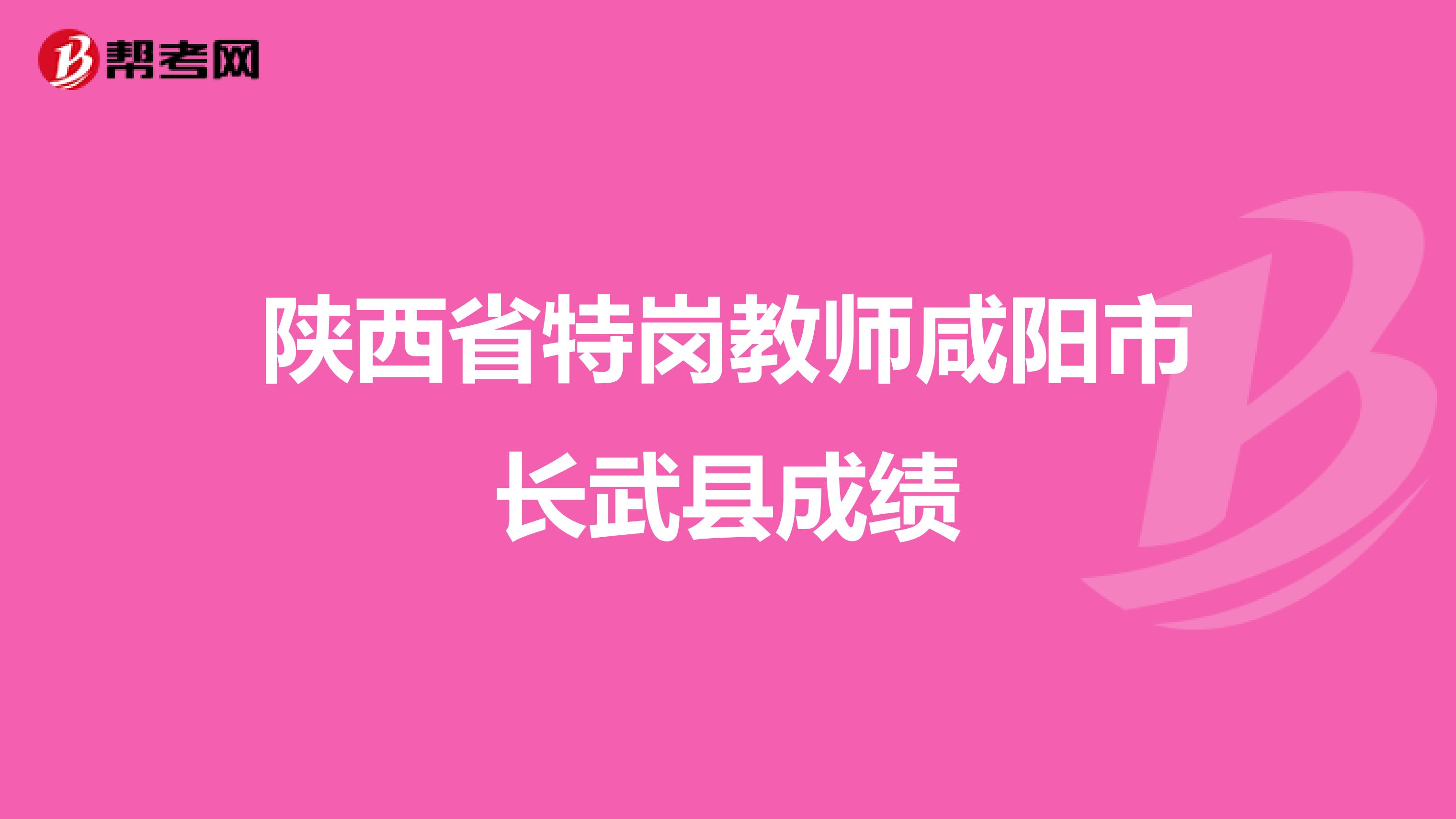 陕西省特岗教师咸阳市长武县成绩