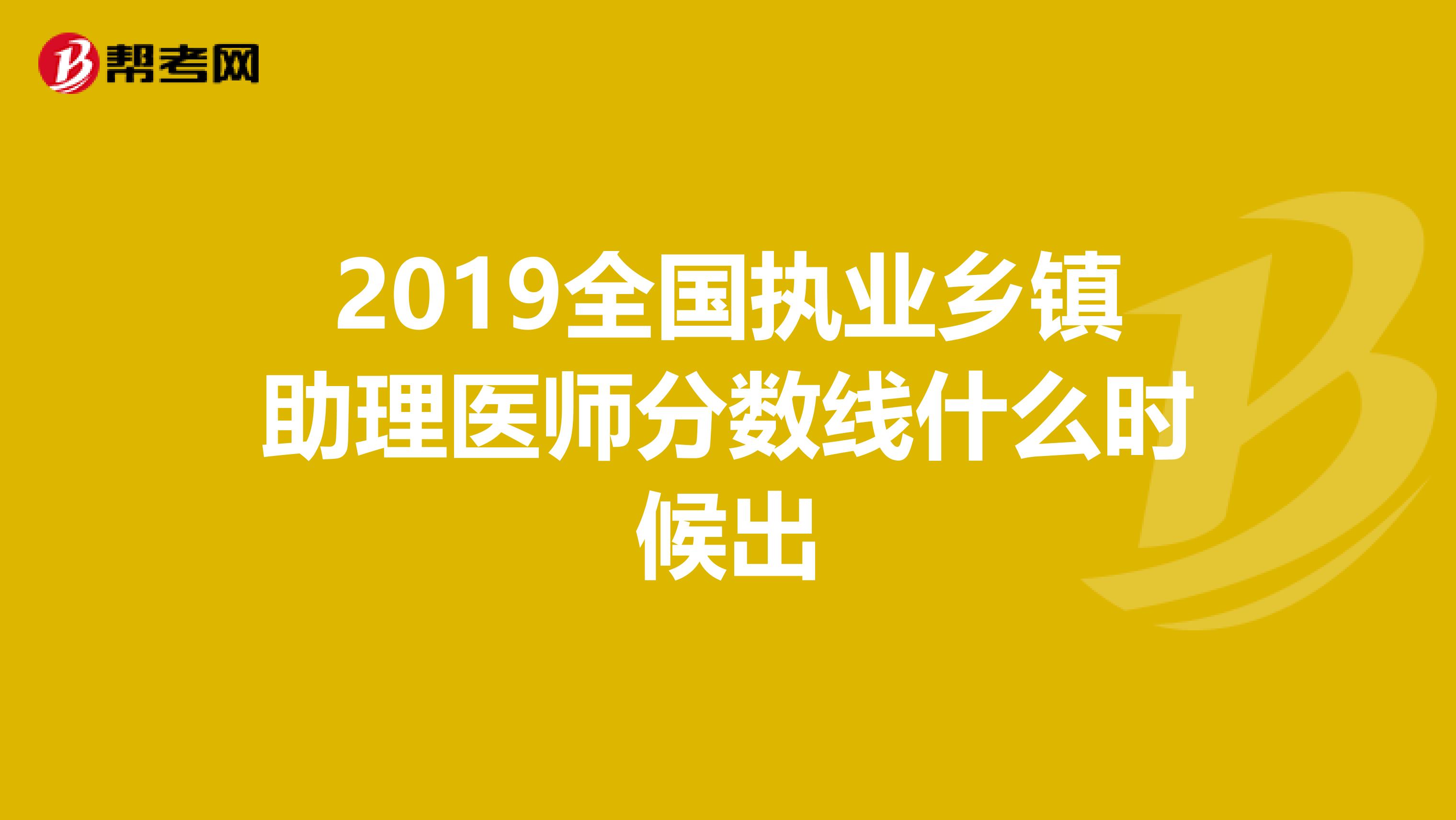 2019全国执业乡镇助理医师分数线什么时候出
