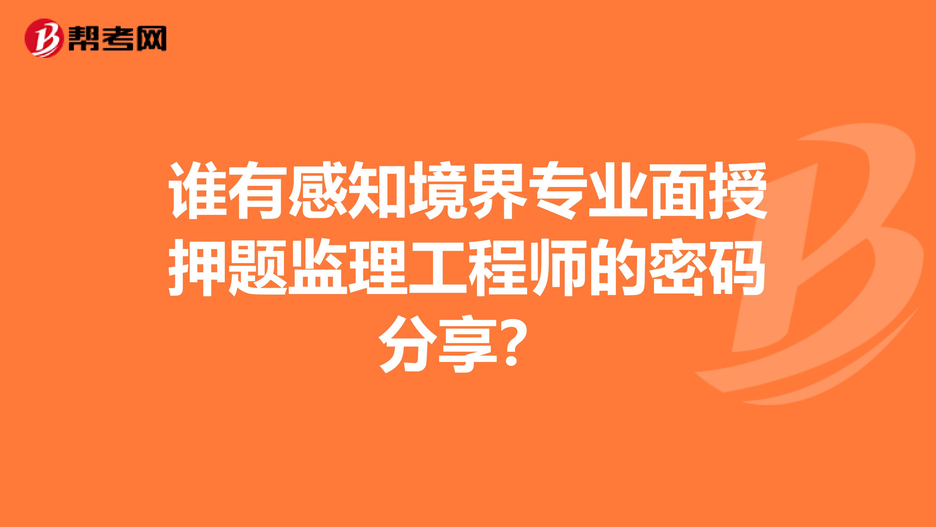 谁有感知境界专业面授押题监理工程师的密码分享？