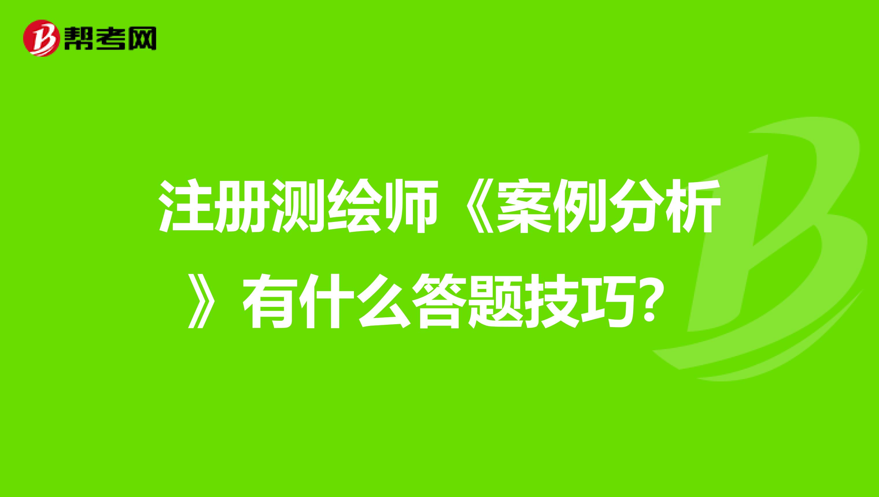注冊測繪師《案例分析》有什么答題技巧？