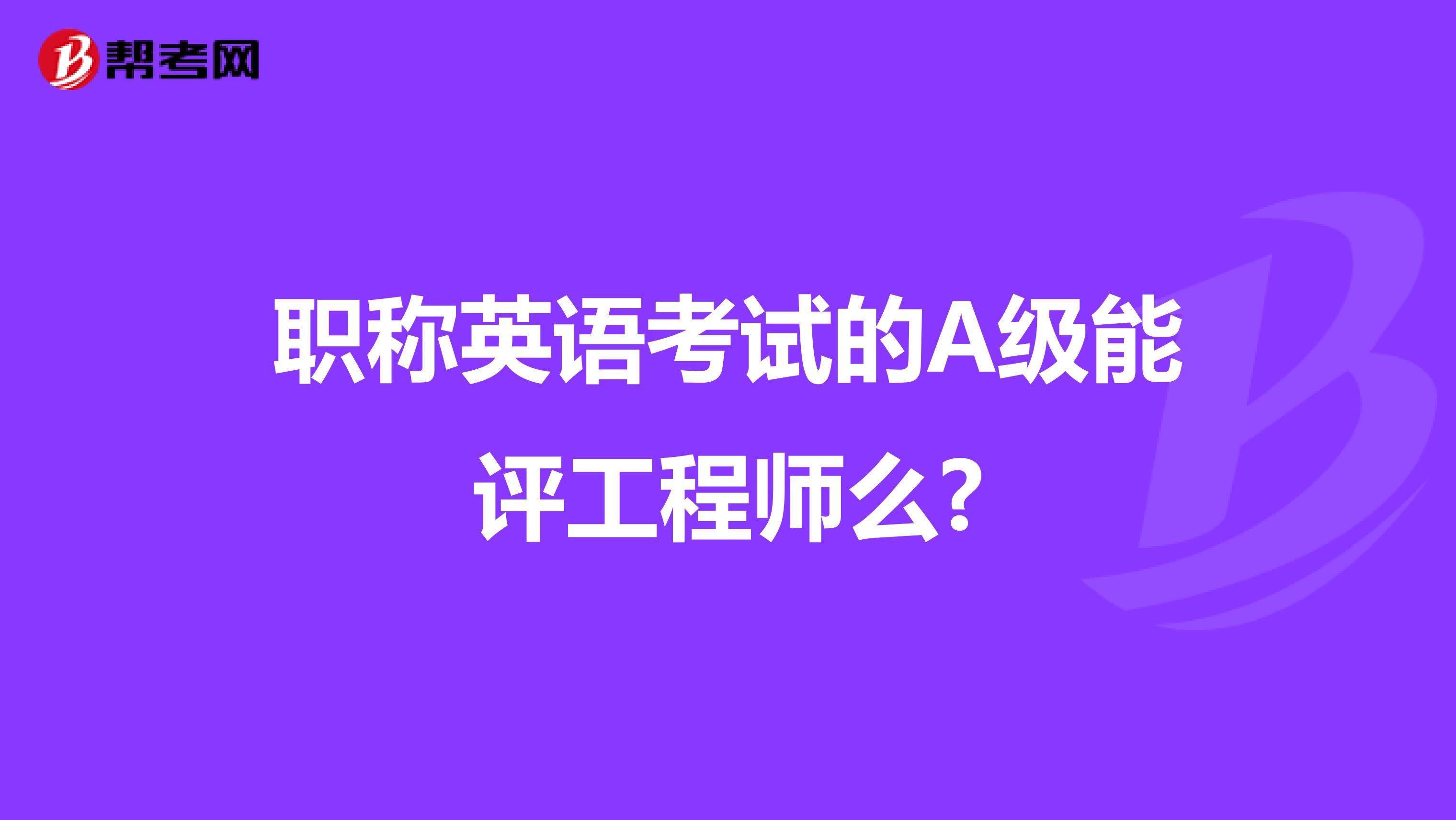 职称英语考试的A级能评工程师么?