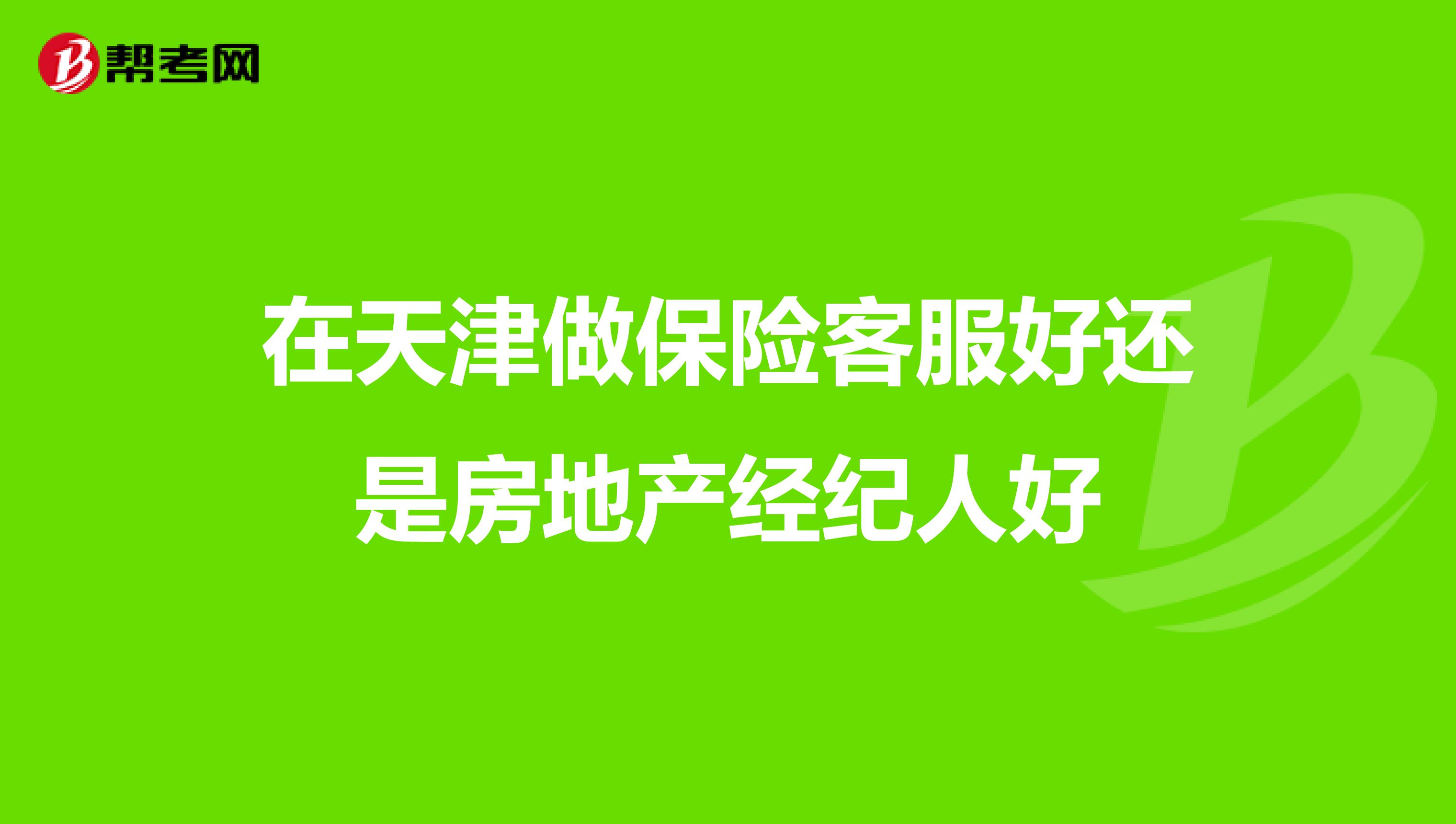 在天津做保险客服好还是房地产经纪人好