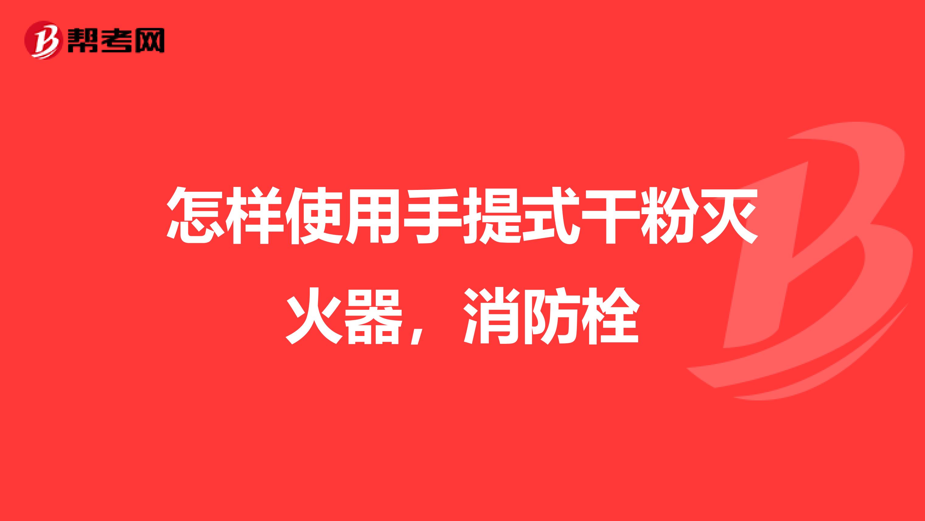 怎样使用手提式干粉灭火器，消防栓