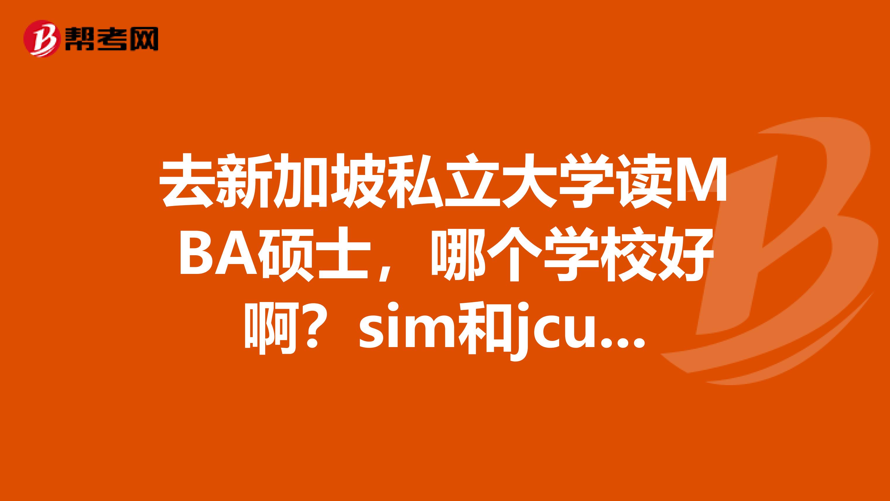 去新加坡私立大学读MBA硕士,哪个学校好啊?sim和jcu哪个好?