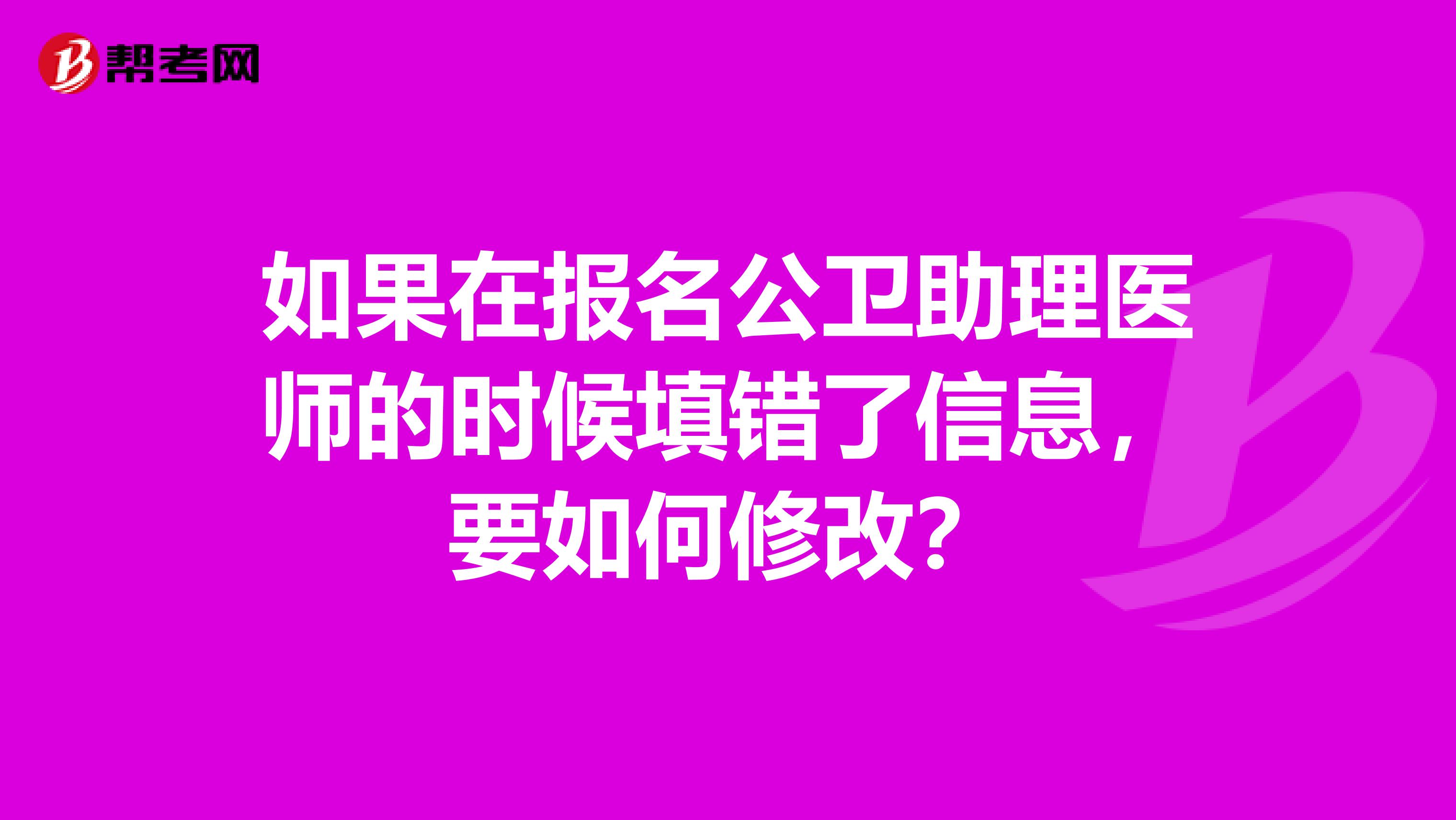 如果在报名公卫助理医师的时候填错了信息,要如何修改?