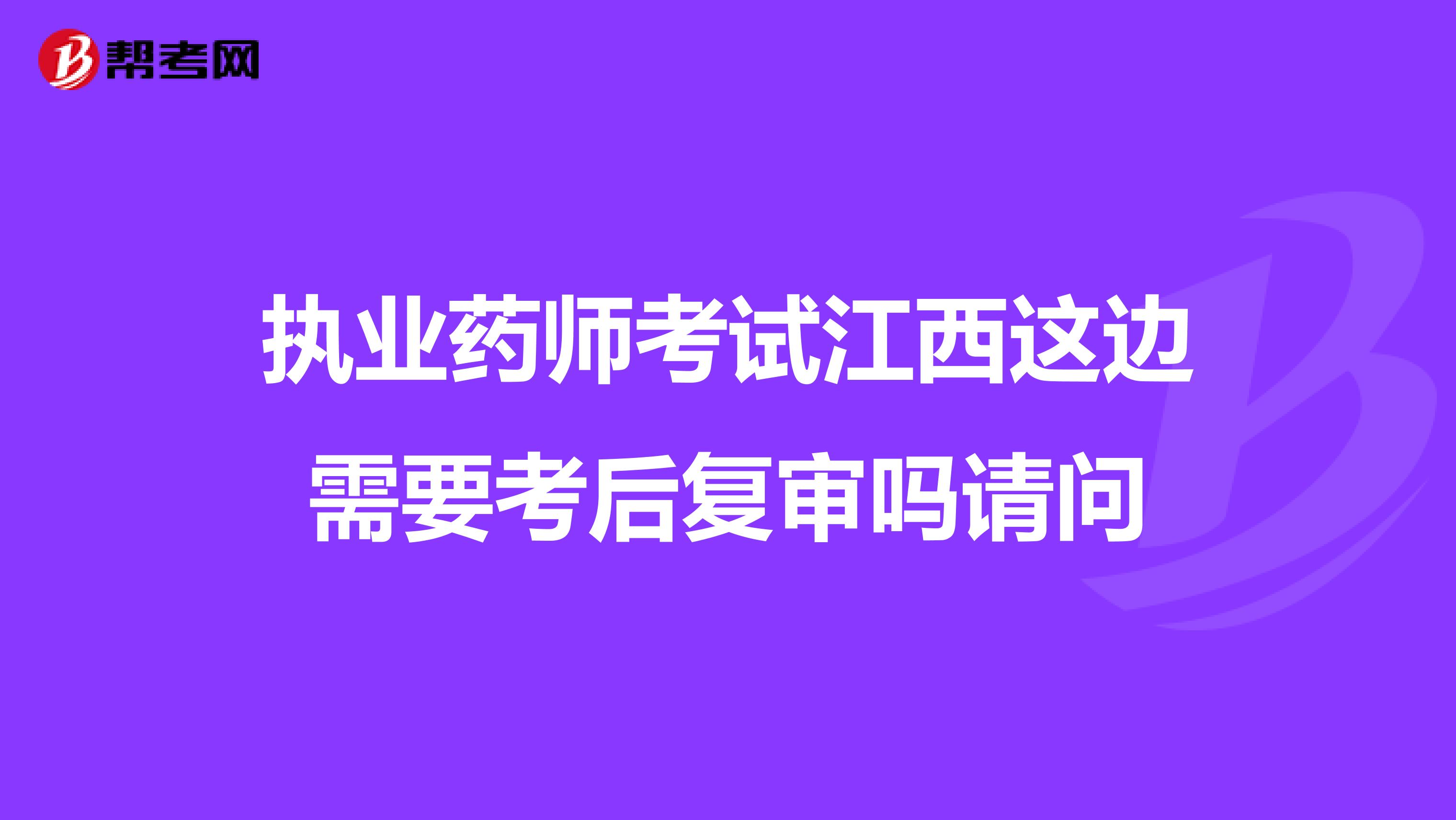 执业药师考试江西这边需要考后复审吗请问