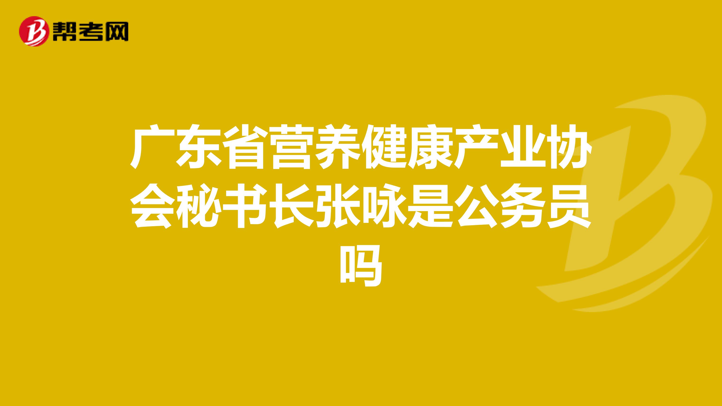 广东省营养健康产业协会秘书长张咏是公务员吗
