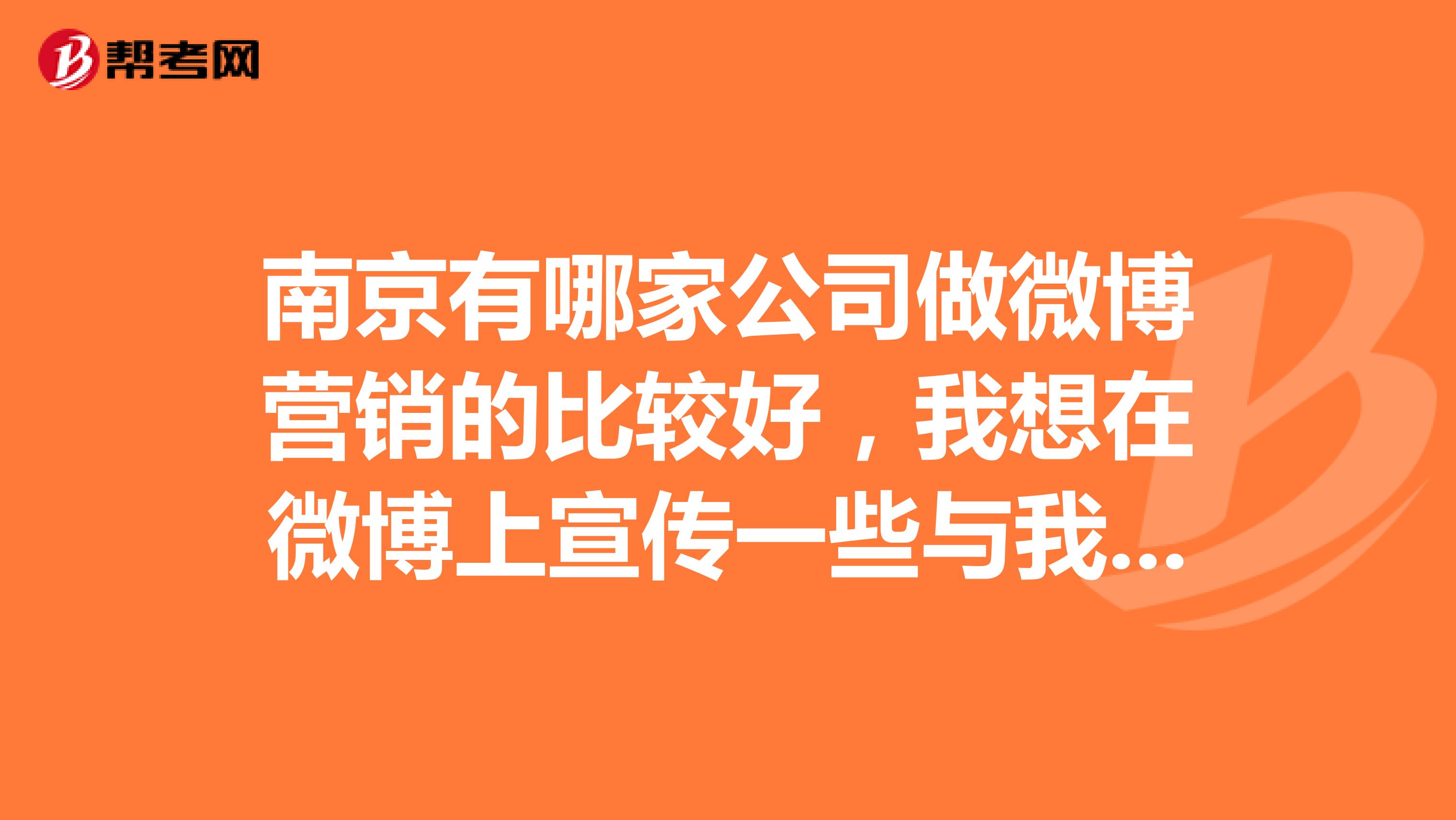 南京有哪家公司做微博营销的比较好，我想在微博上宣传一些与我产品有关的内容。