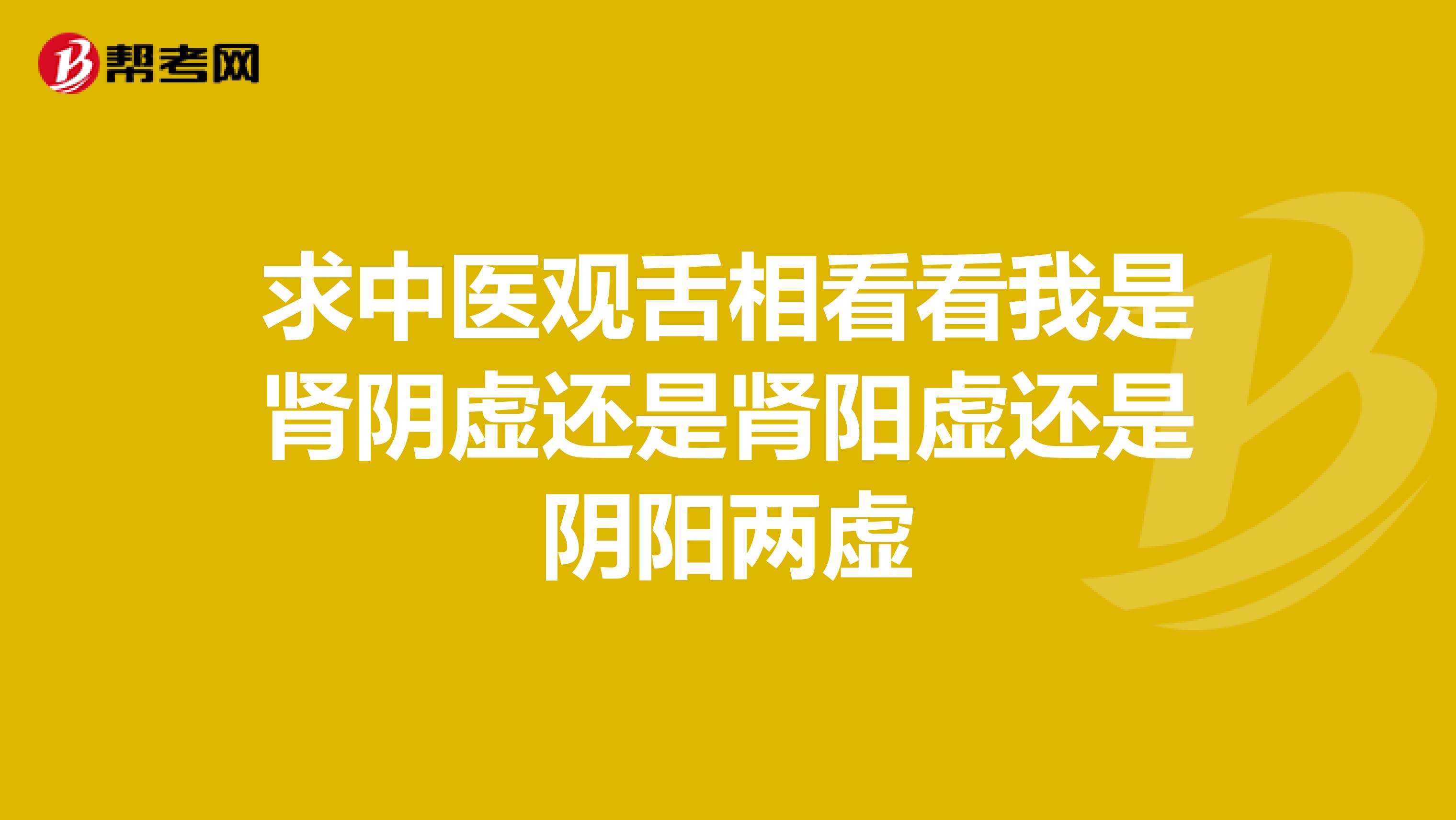 求中医观舌相看看我是肾阴虚还是肾阳虚还是阴阳两虚