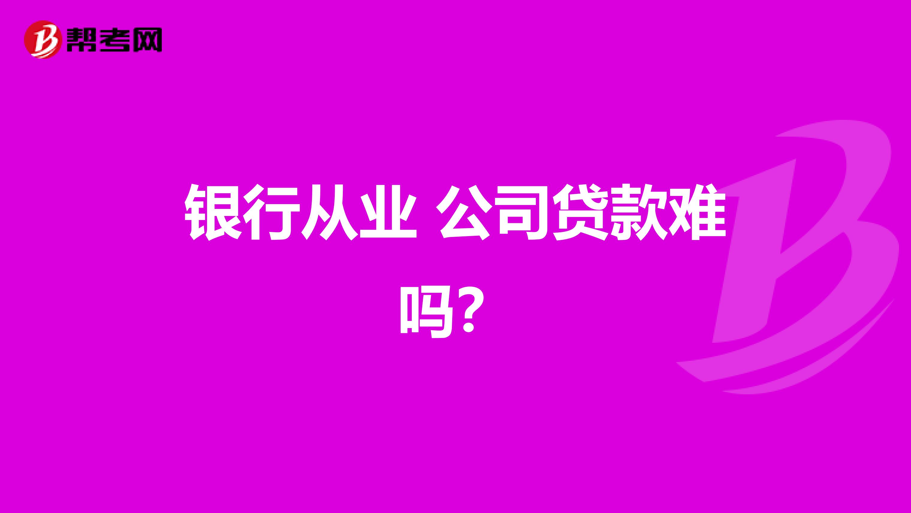 银行从业 公司贷款难吗？