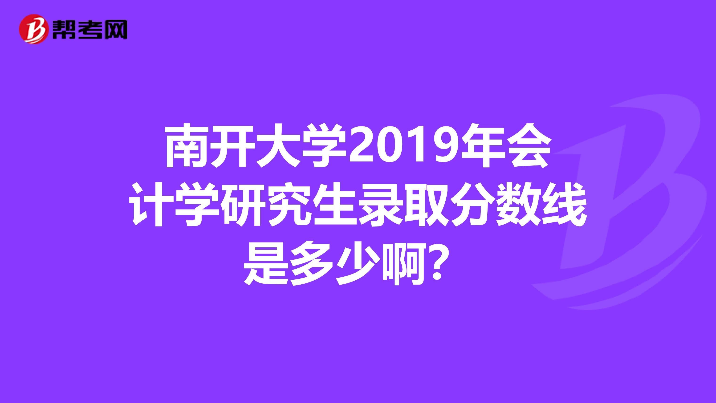 南开大学2019年会计学研究生录取分数线是多少啊?