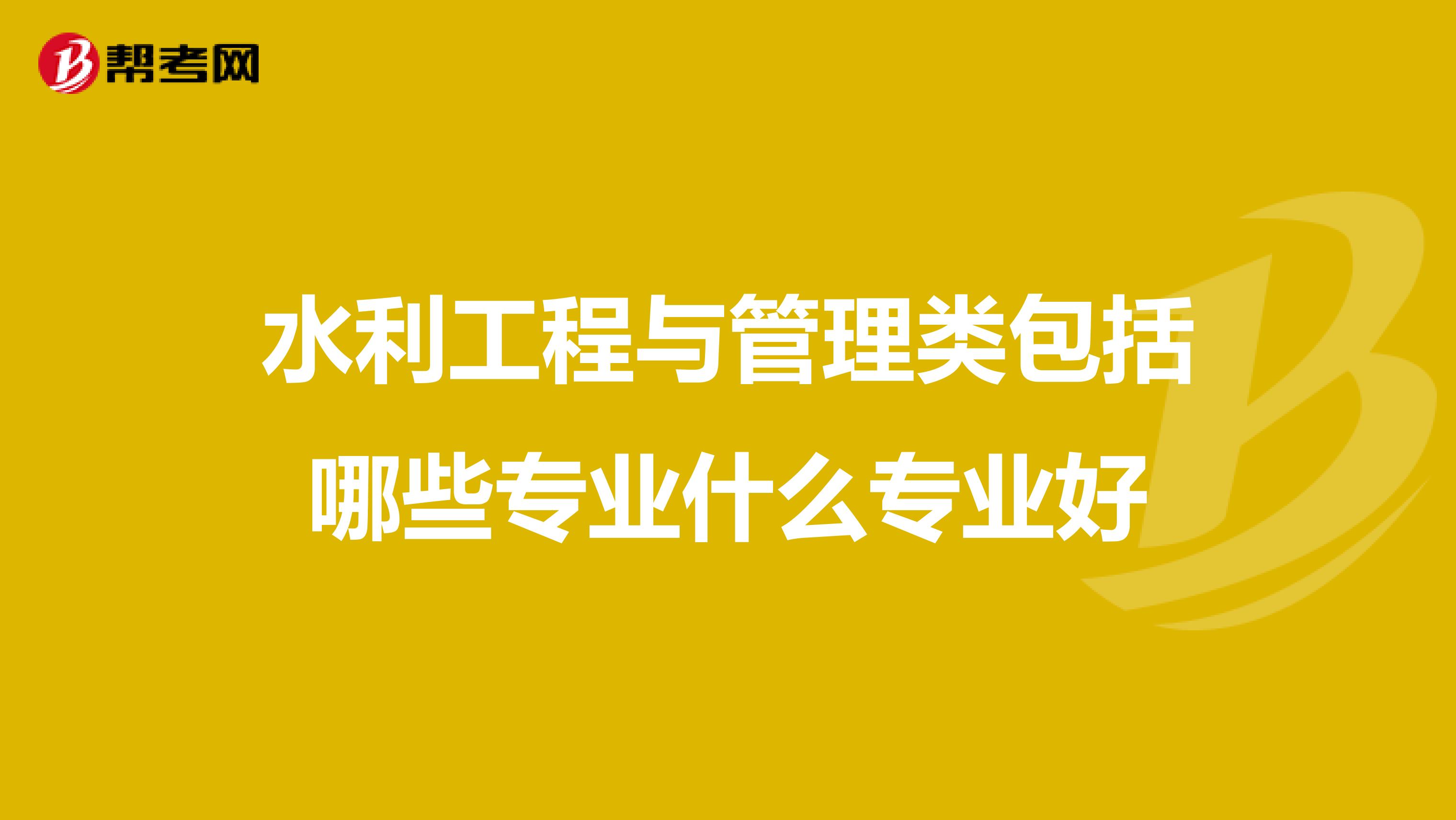 水利工程与管理类包括哪些专业什么专业好