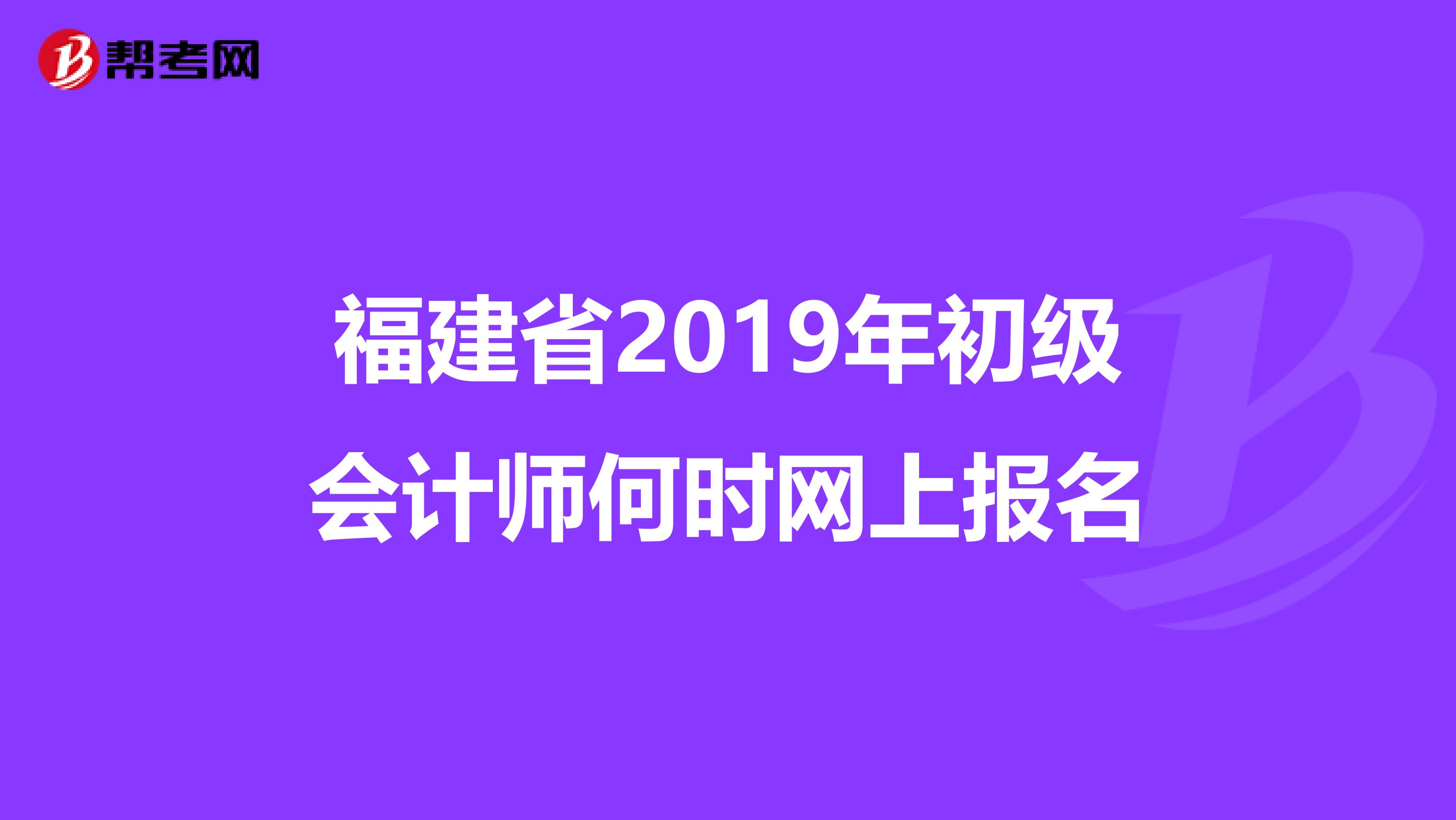 福建省2019年初级会计师何时网上报名
