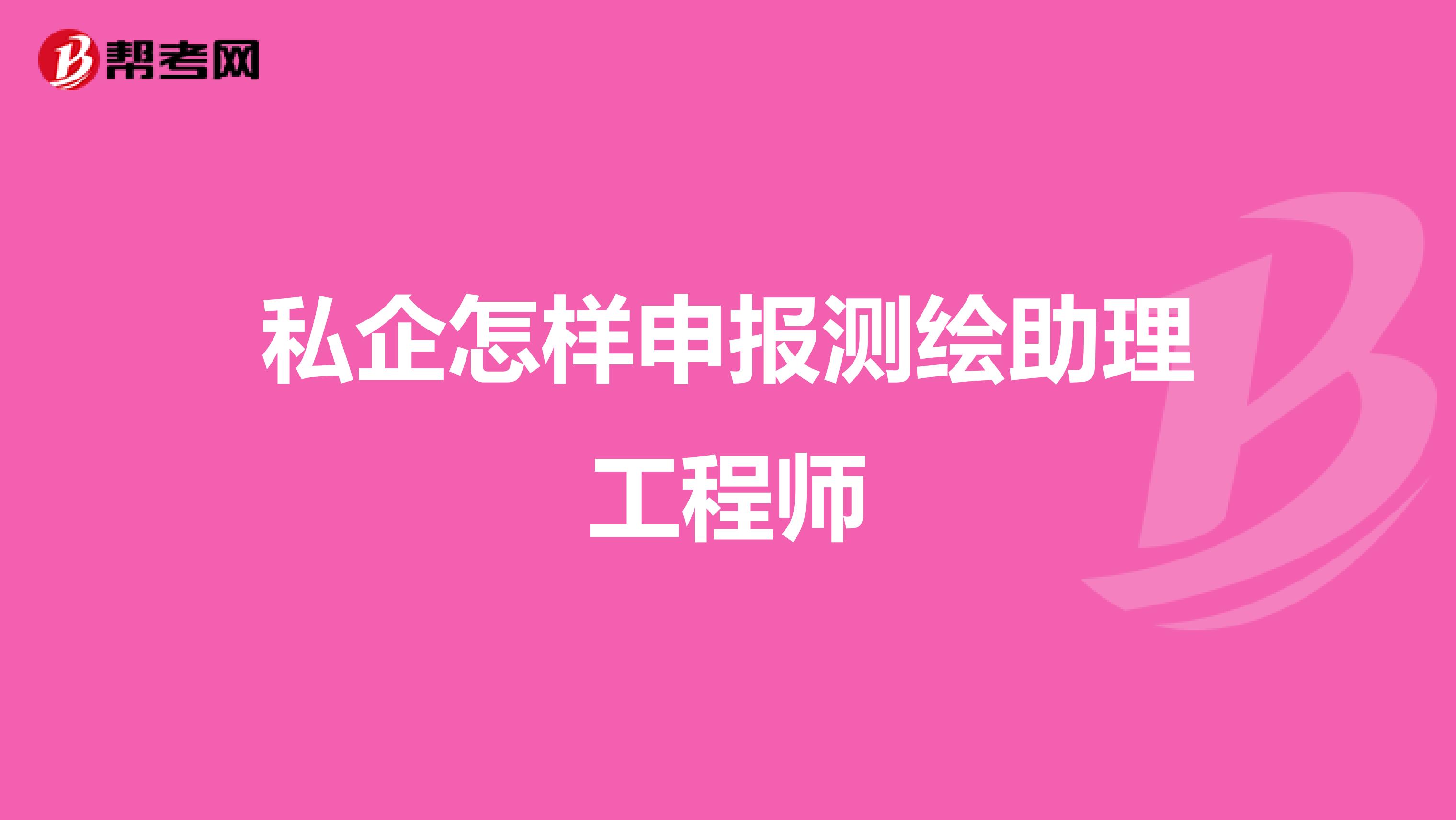 私企怎樣申報(bào)測(cè)繪助理工程師