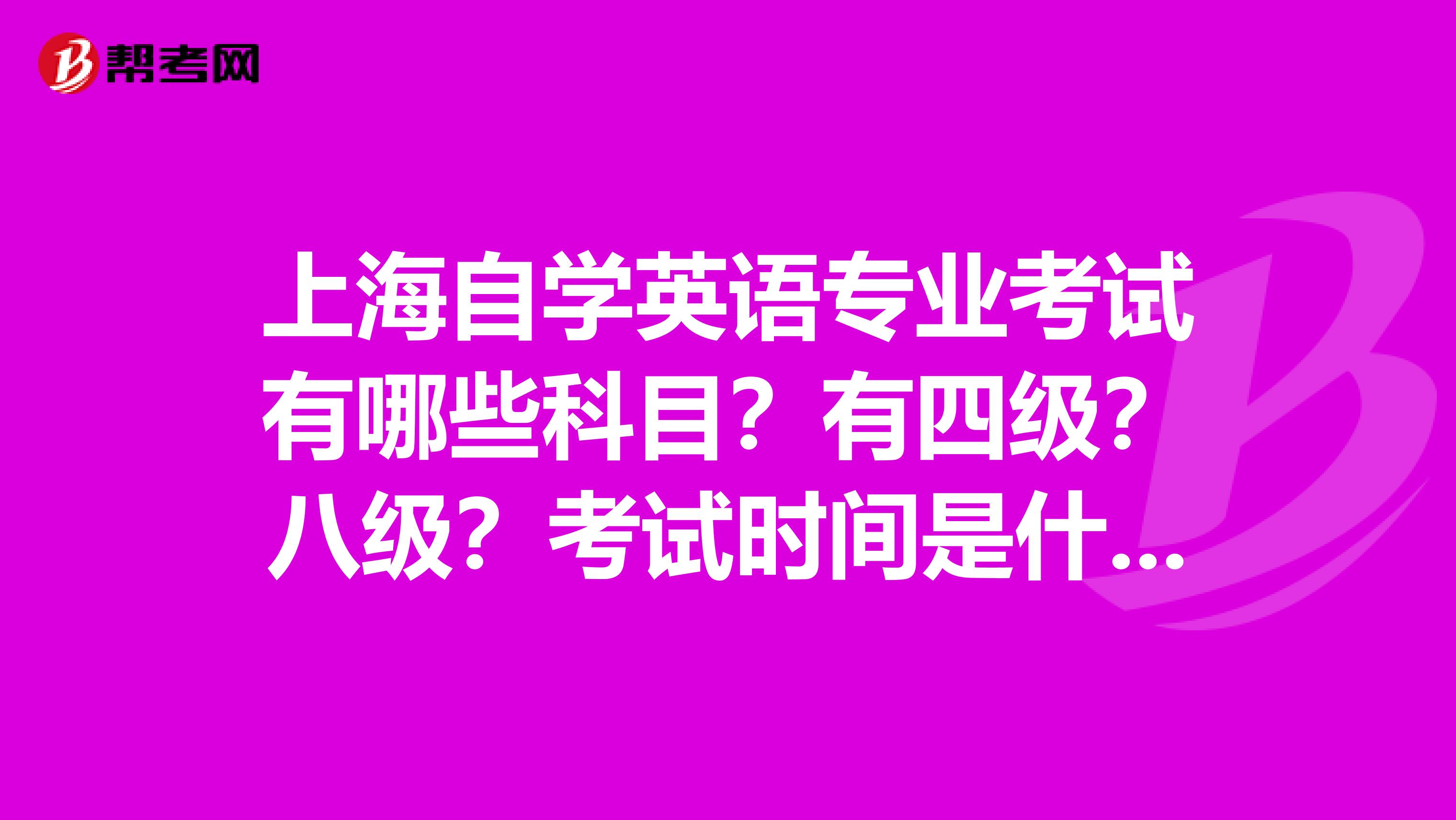 上海自学英语专业考试有哪些科目?有四级?八级?考试时间是什么时候?在哪里考?