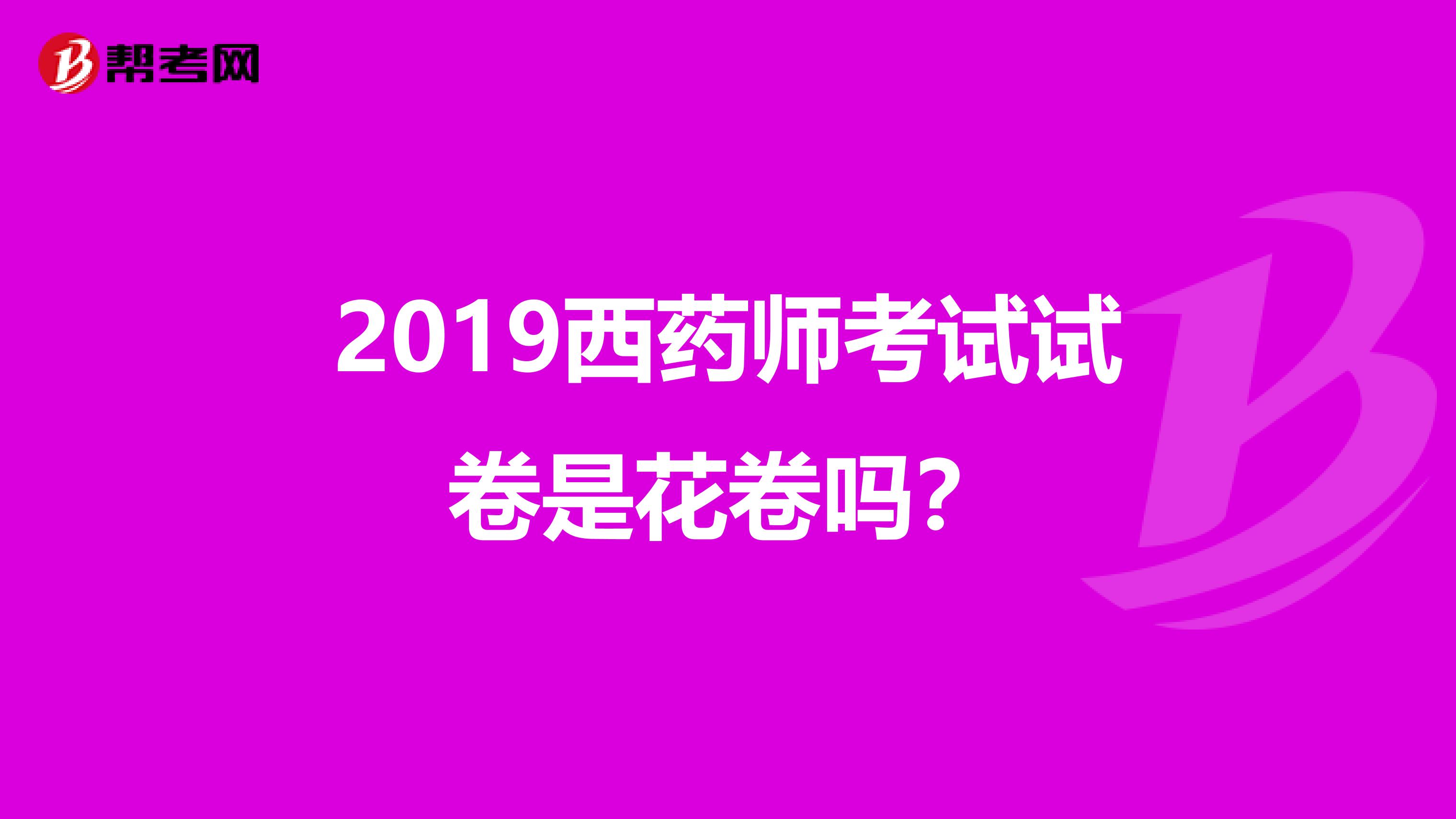 2019西药师考试试卷是花卷吗?