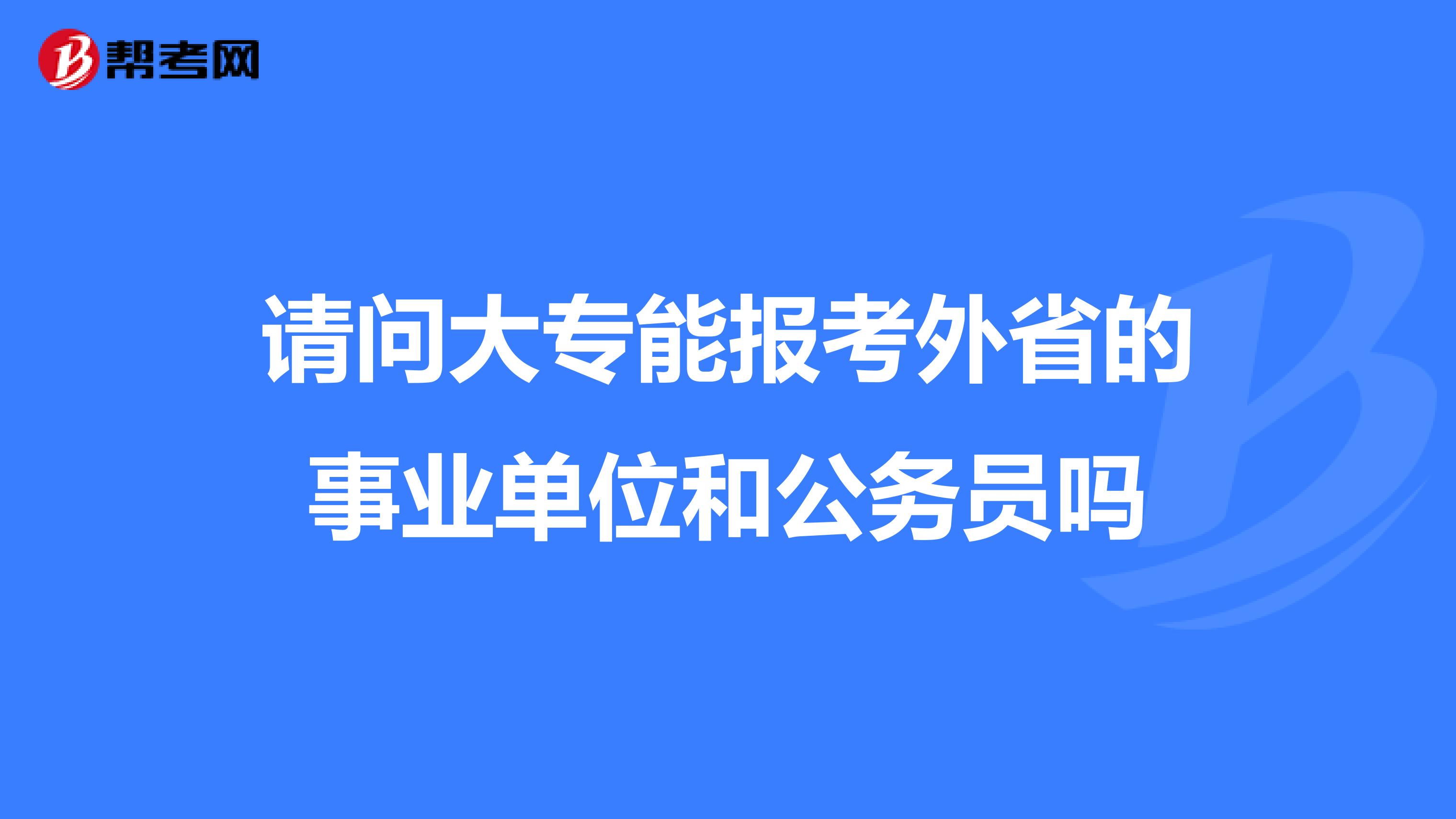 请问大专能报考外省的事业单位和公务员吗