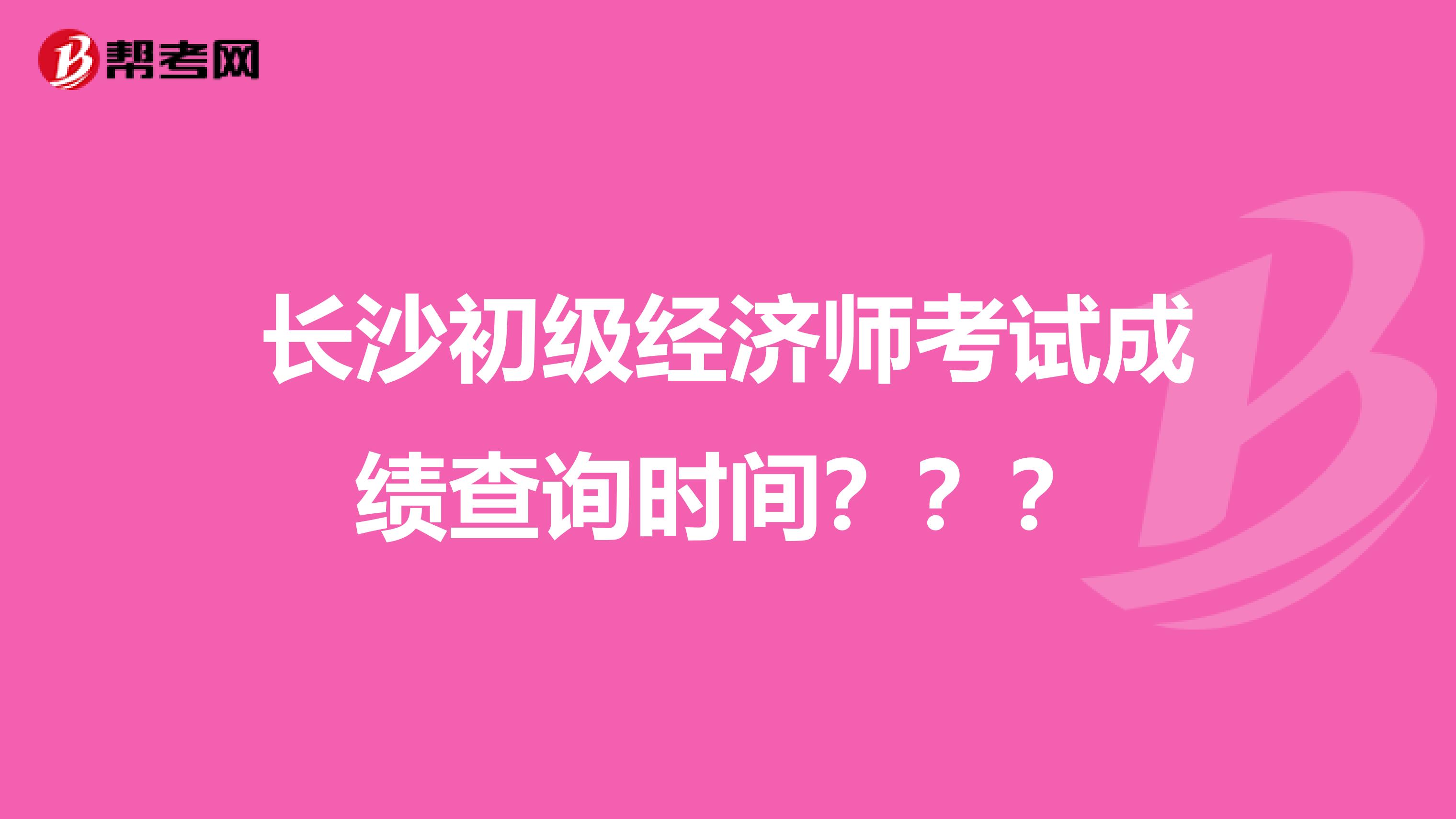 长沙初级经济师考试成绩查询时间？？？