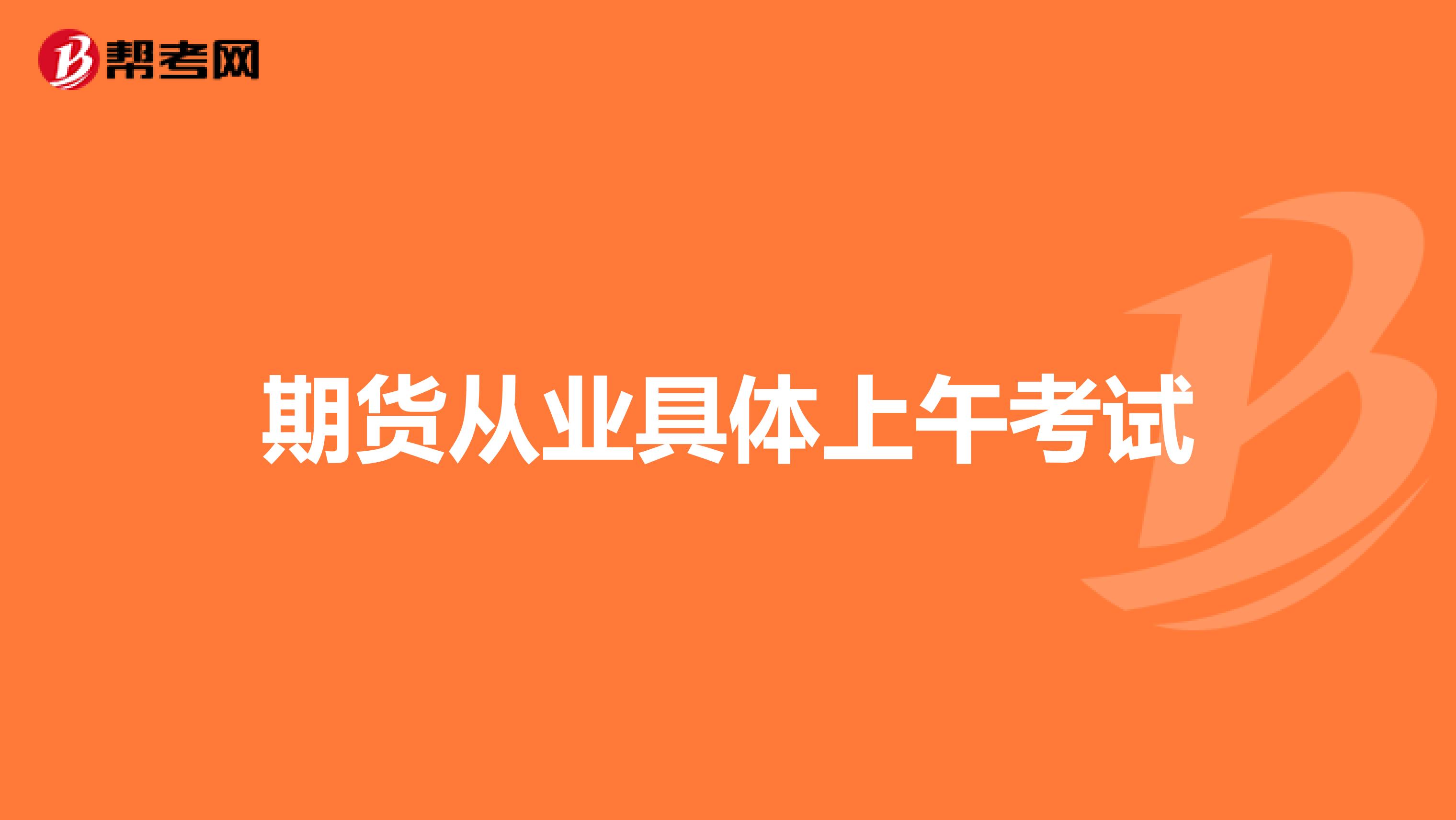 期貨從業(yè)具體上午考試