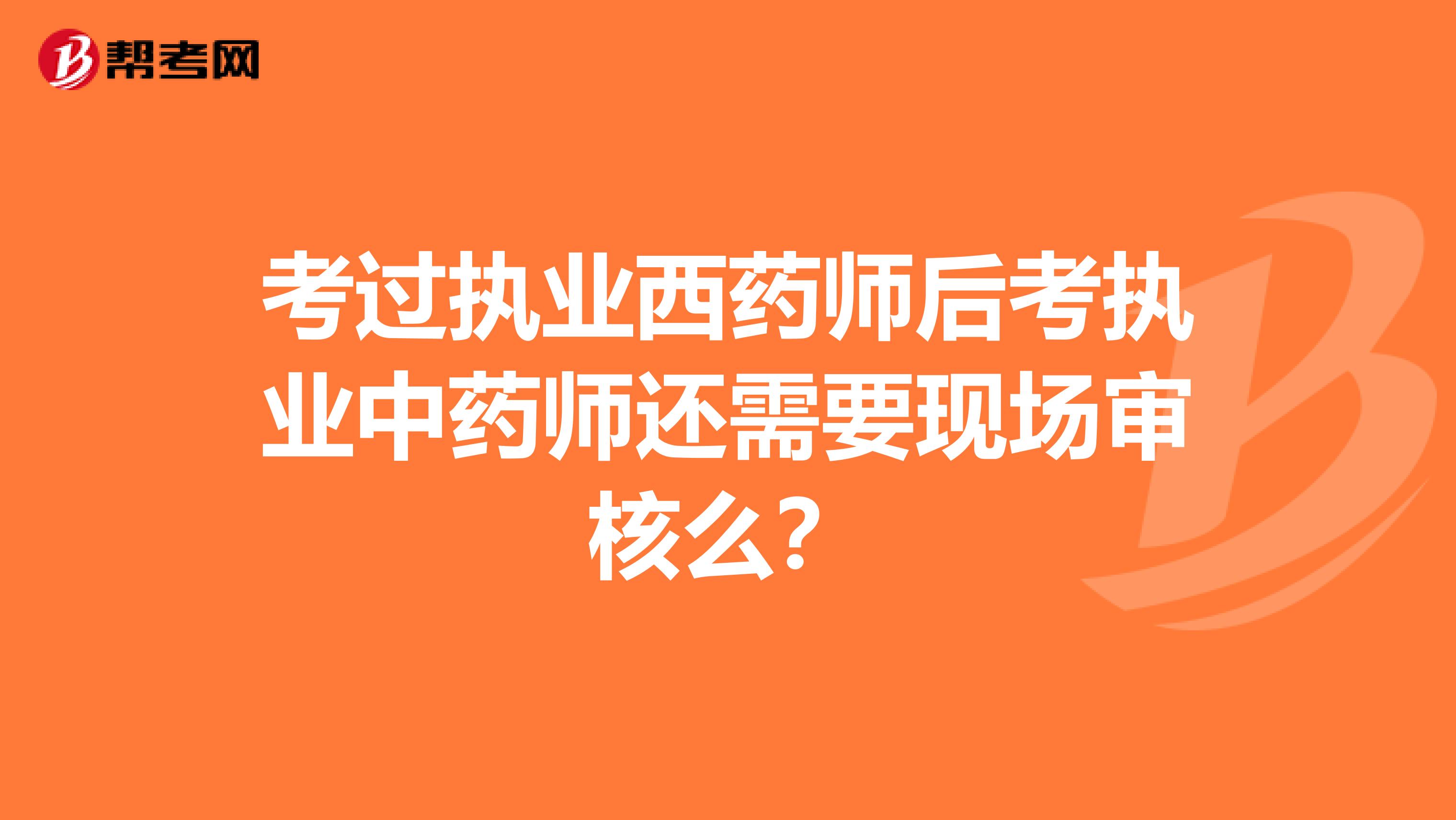 考过执业西药师后考执业中药师还需要现场审核么？