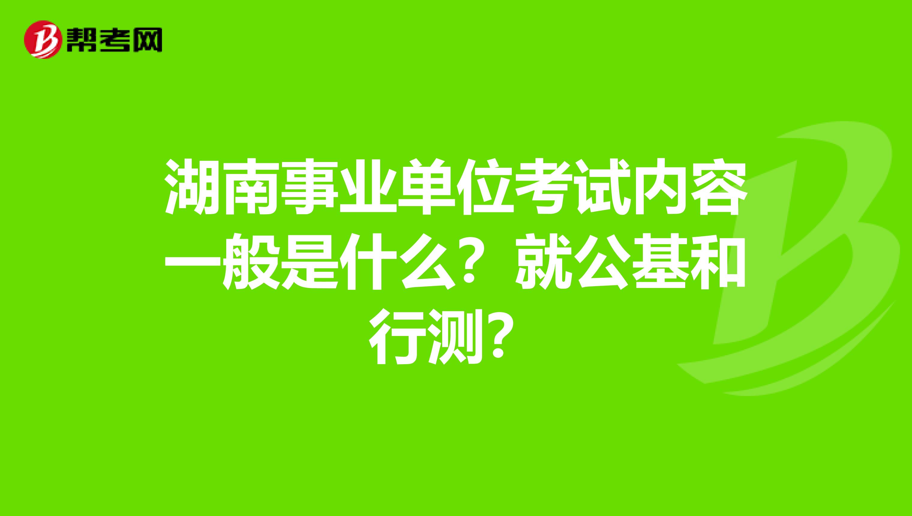 湖南事业单位考试内容一般是什么?就公基和行测?