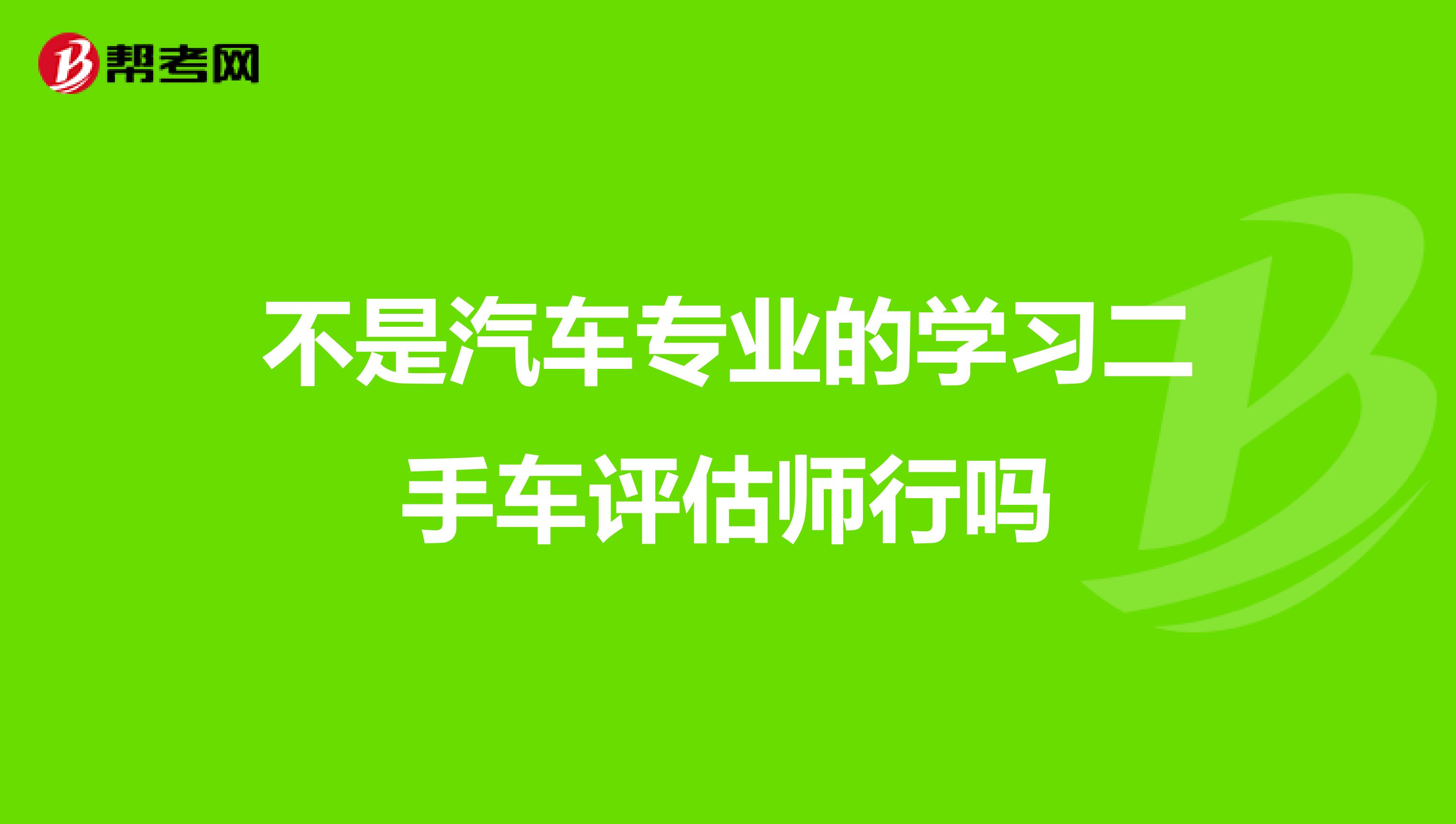 不是汽车专业的学习二手车评估师行吗