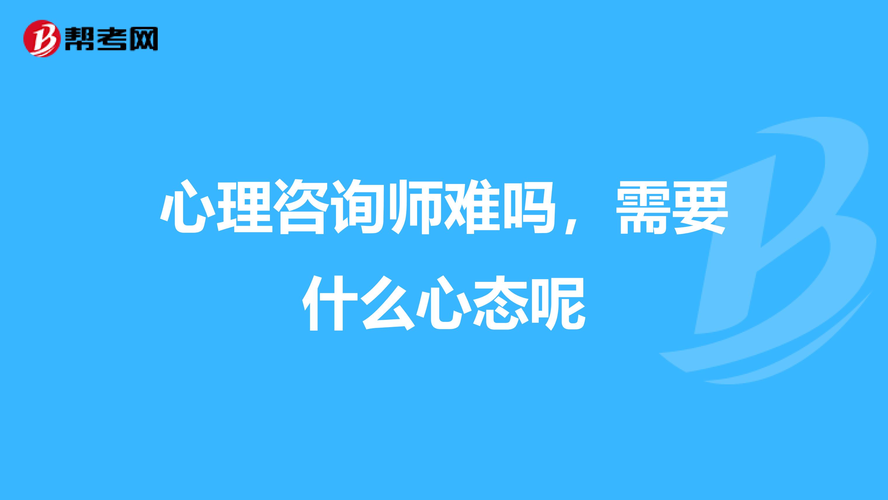 心理咨询师难吗,需要什么心态呢