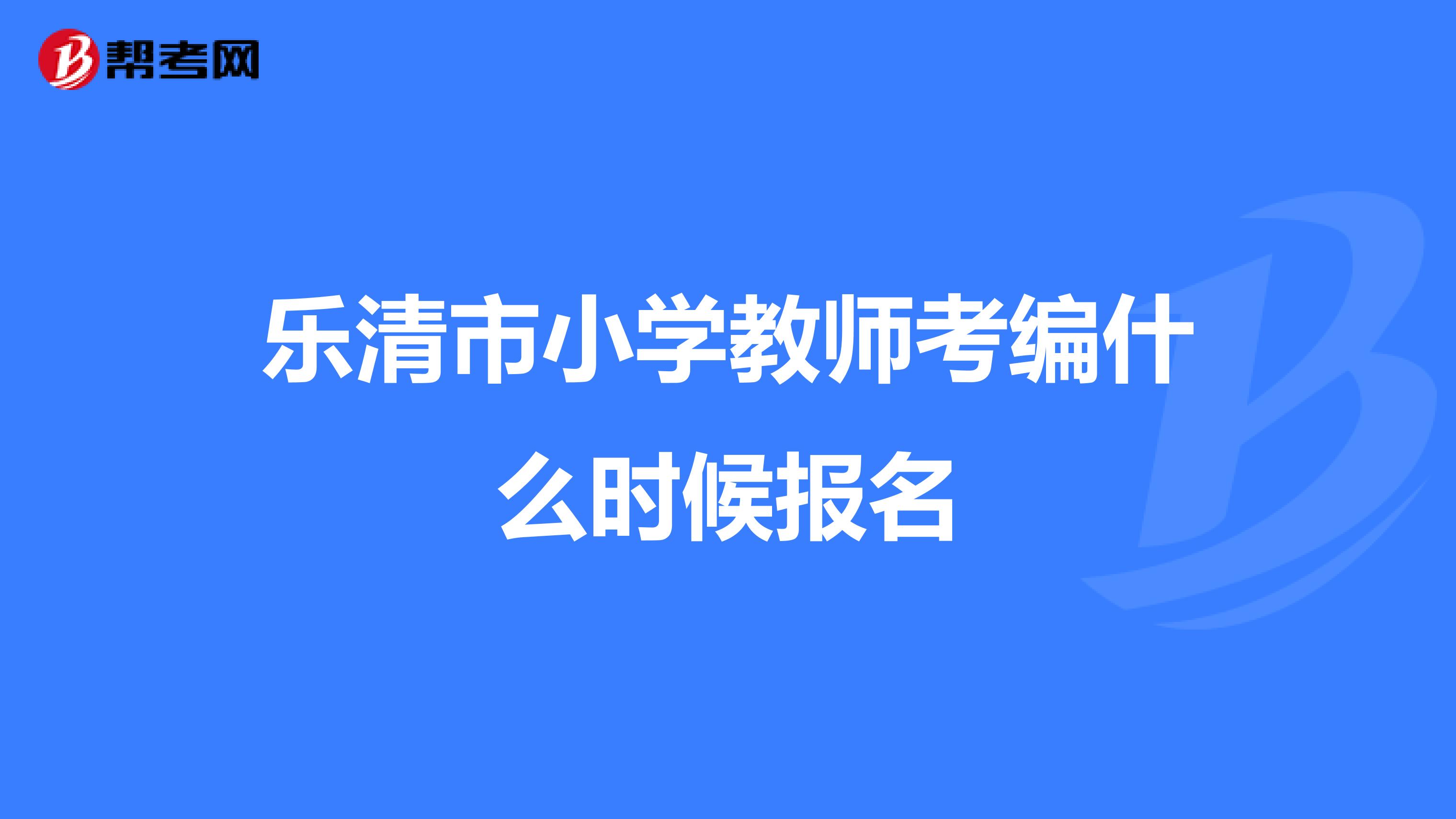 乐清市小学教师考编什么时候报名
