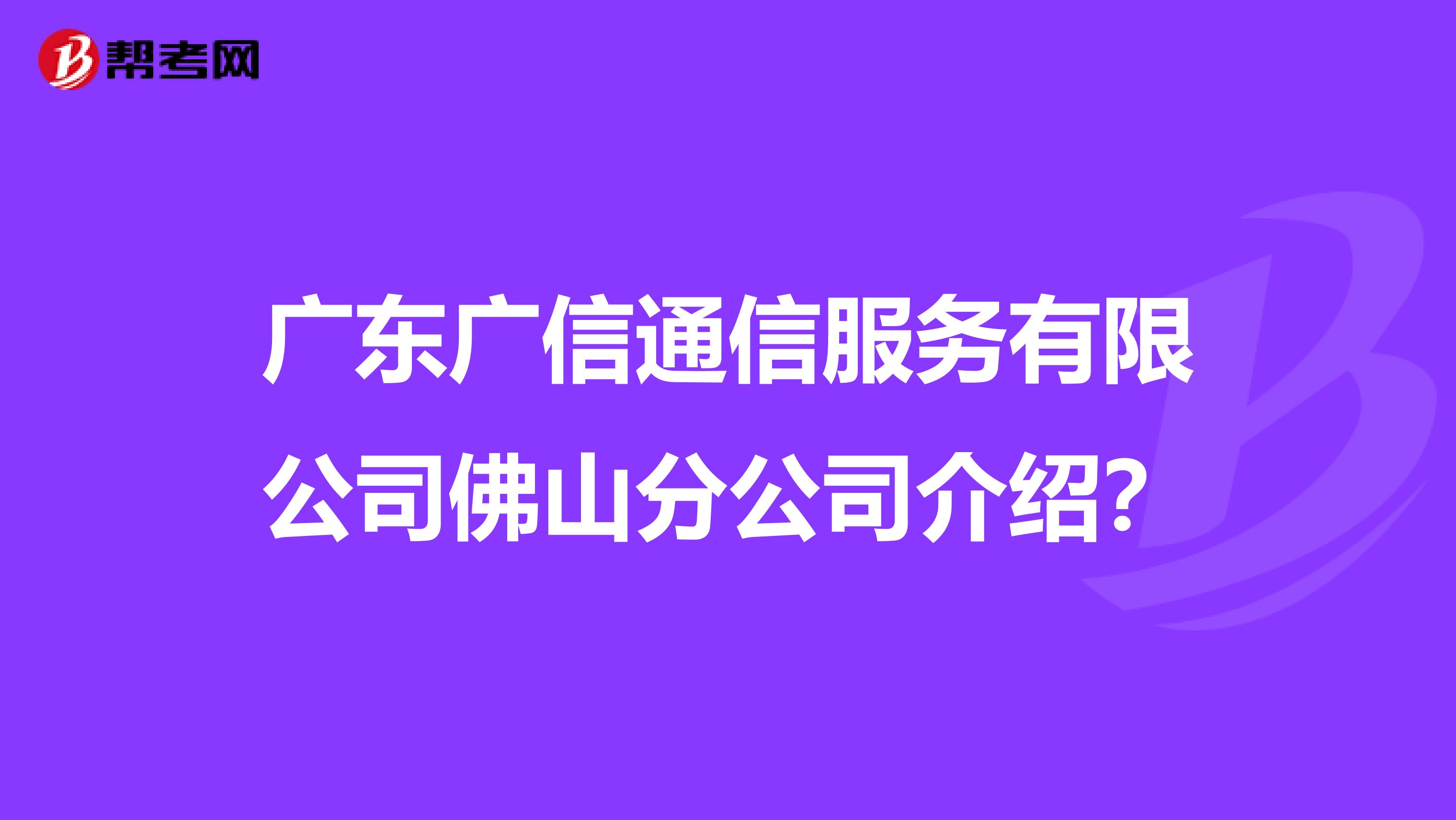 广东广信通信服务有限公司佛山分公司介绍？