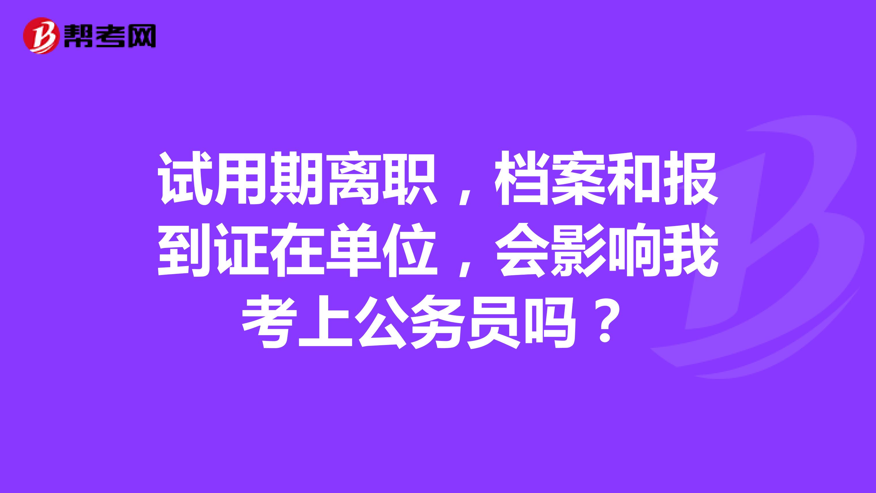 试用期离职,档案和报到证在单位,会影响我考上公务员吗?