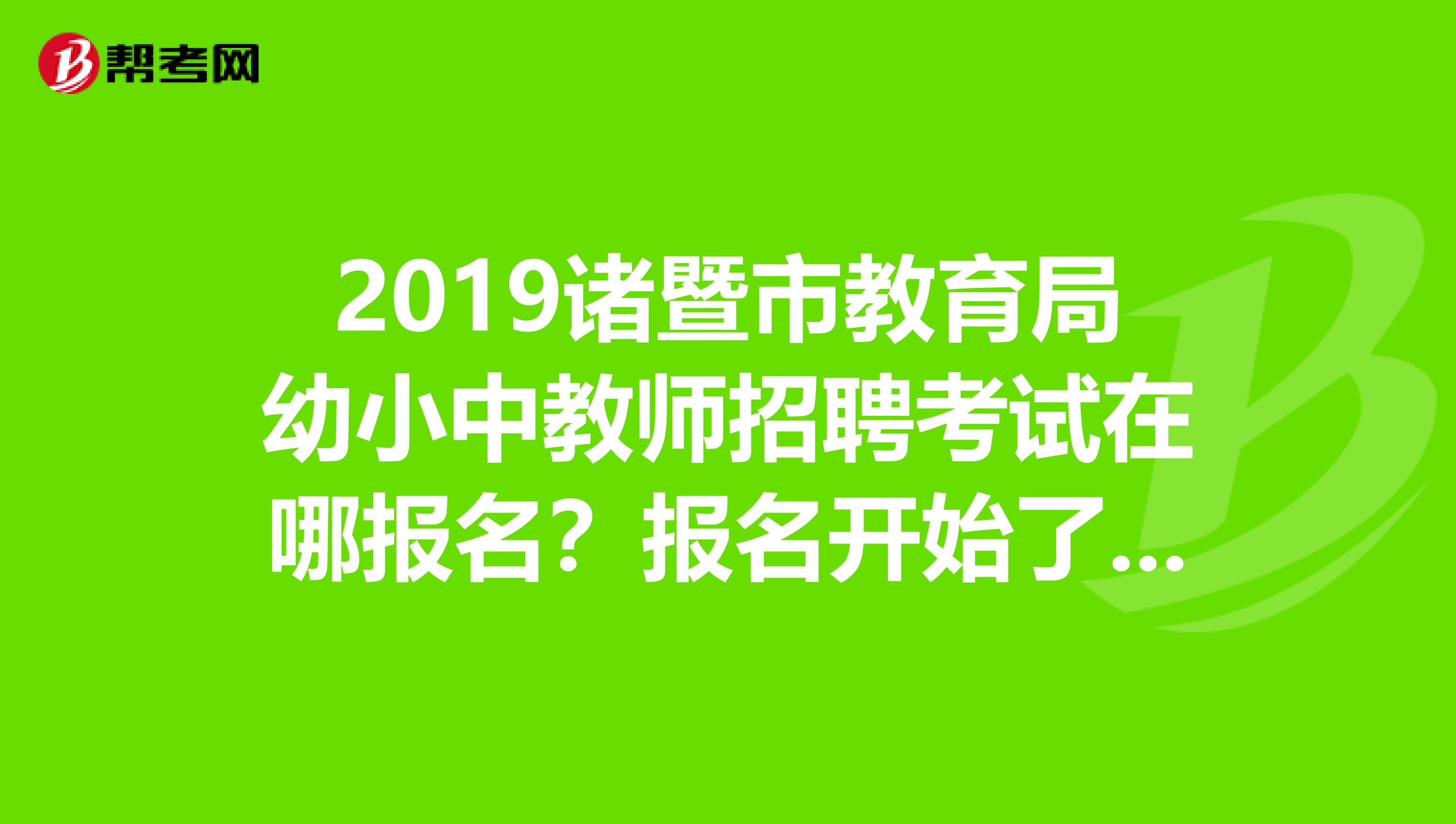 2019诸暨市教育局幼小中教师招聘考试在哪报名?报名开始了吗?