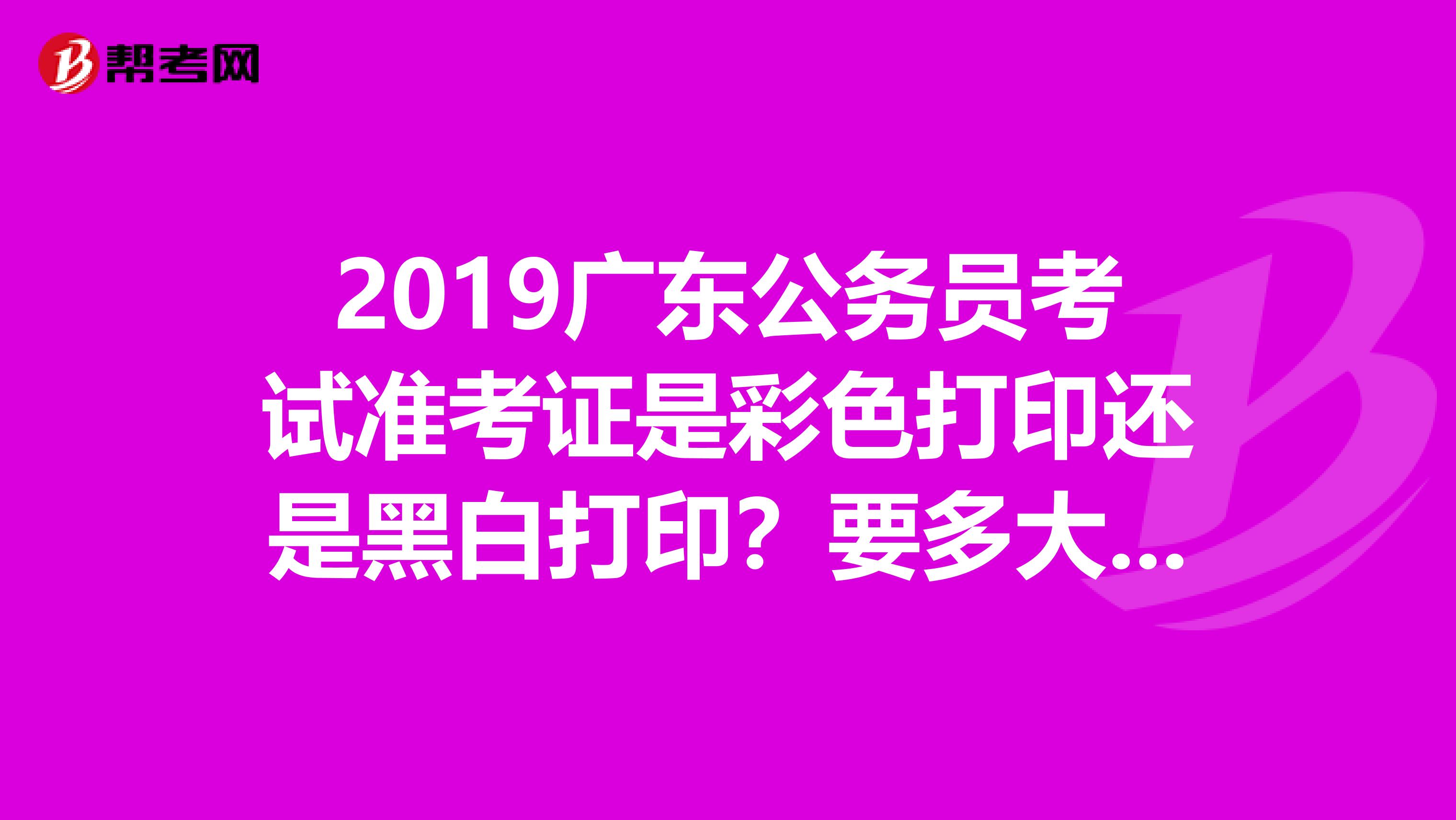 2019广东公务员考试准考证是彩色打印还是黑白打印?要多大纸张?