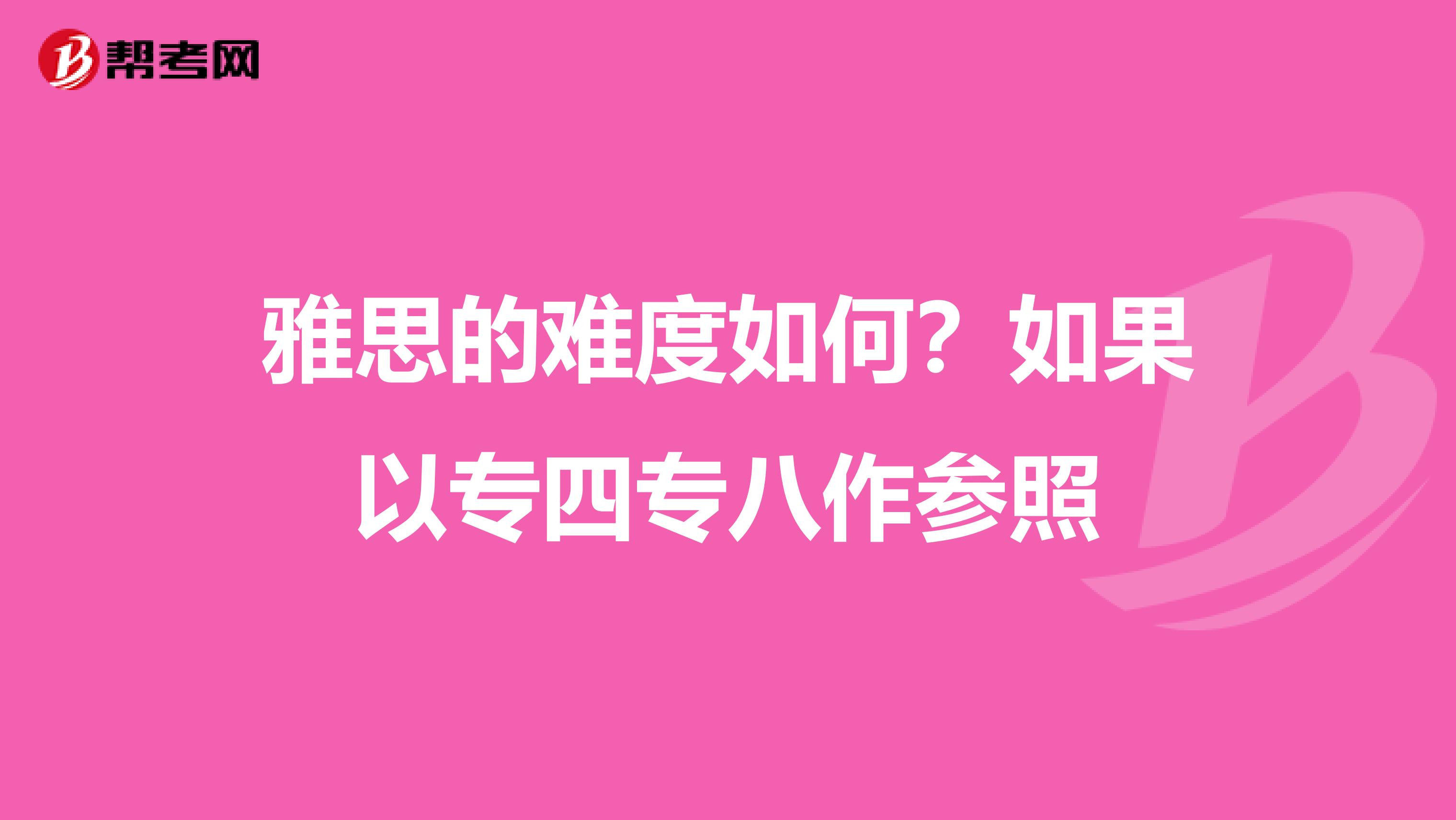 雅思的难度如何?如果以专四专八作参照
