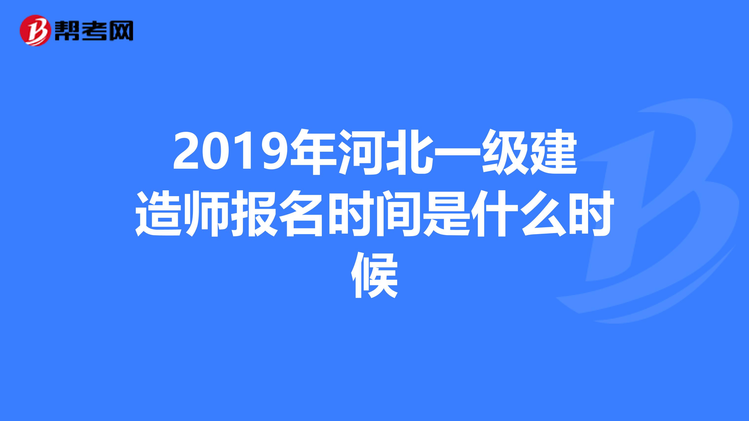 2019年河北一级建造师报名时间是什么时候