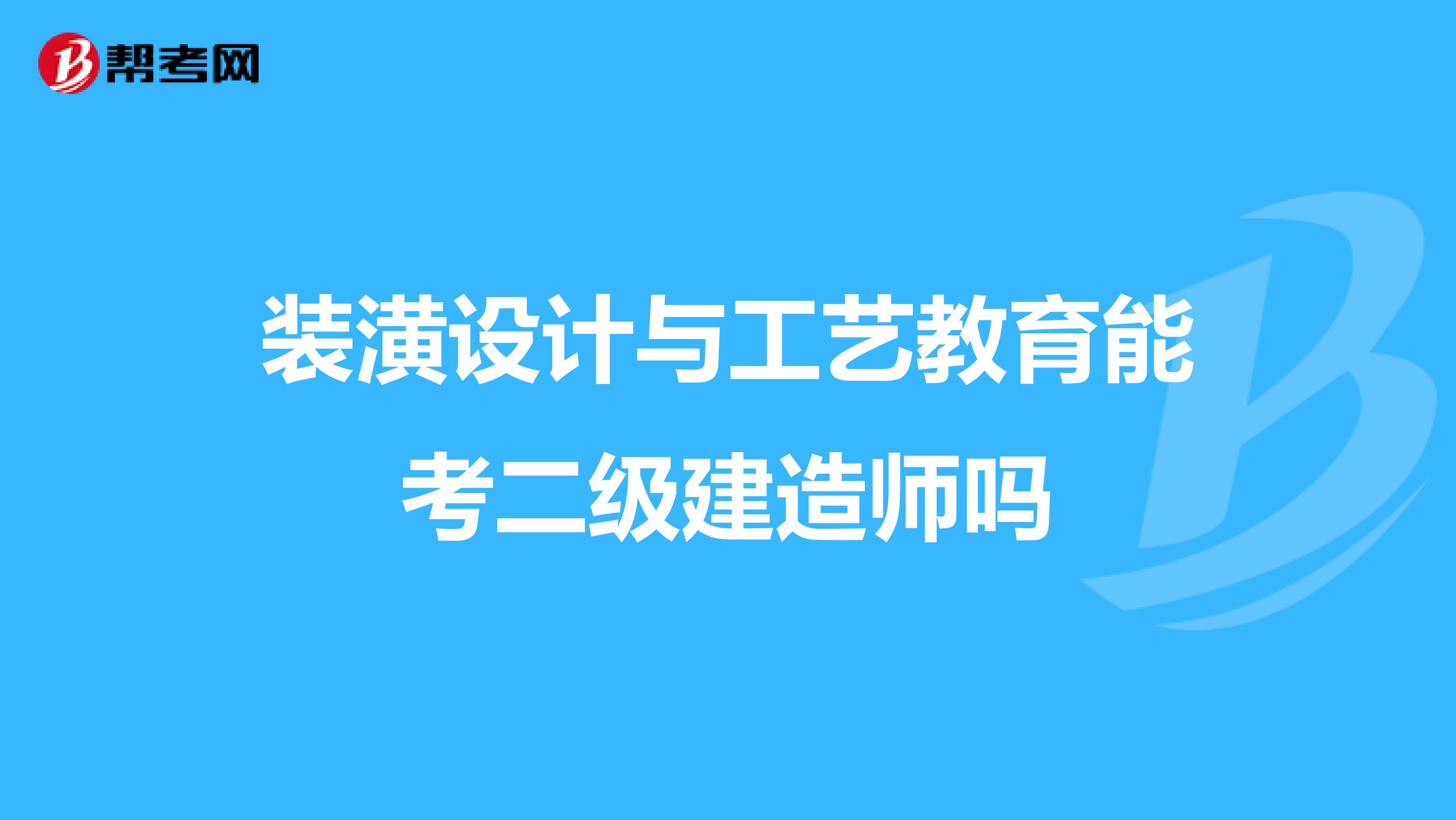 装潢设计与工艺教育能考二级建造师吗