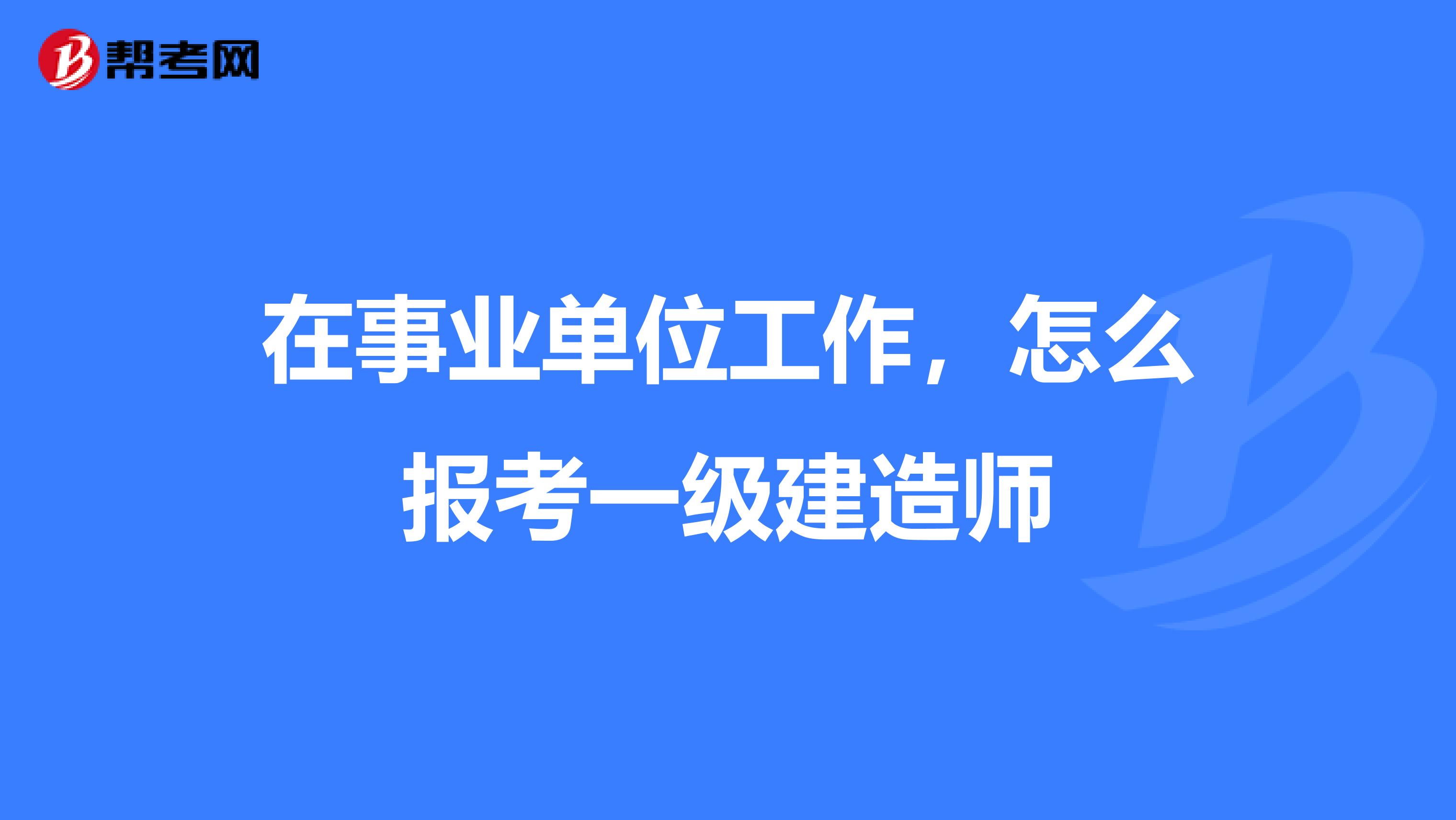 在事业单位工作，怎么报考一级建造师