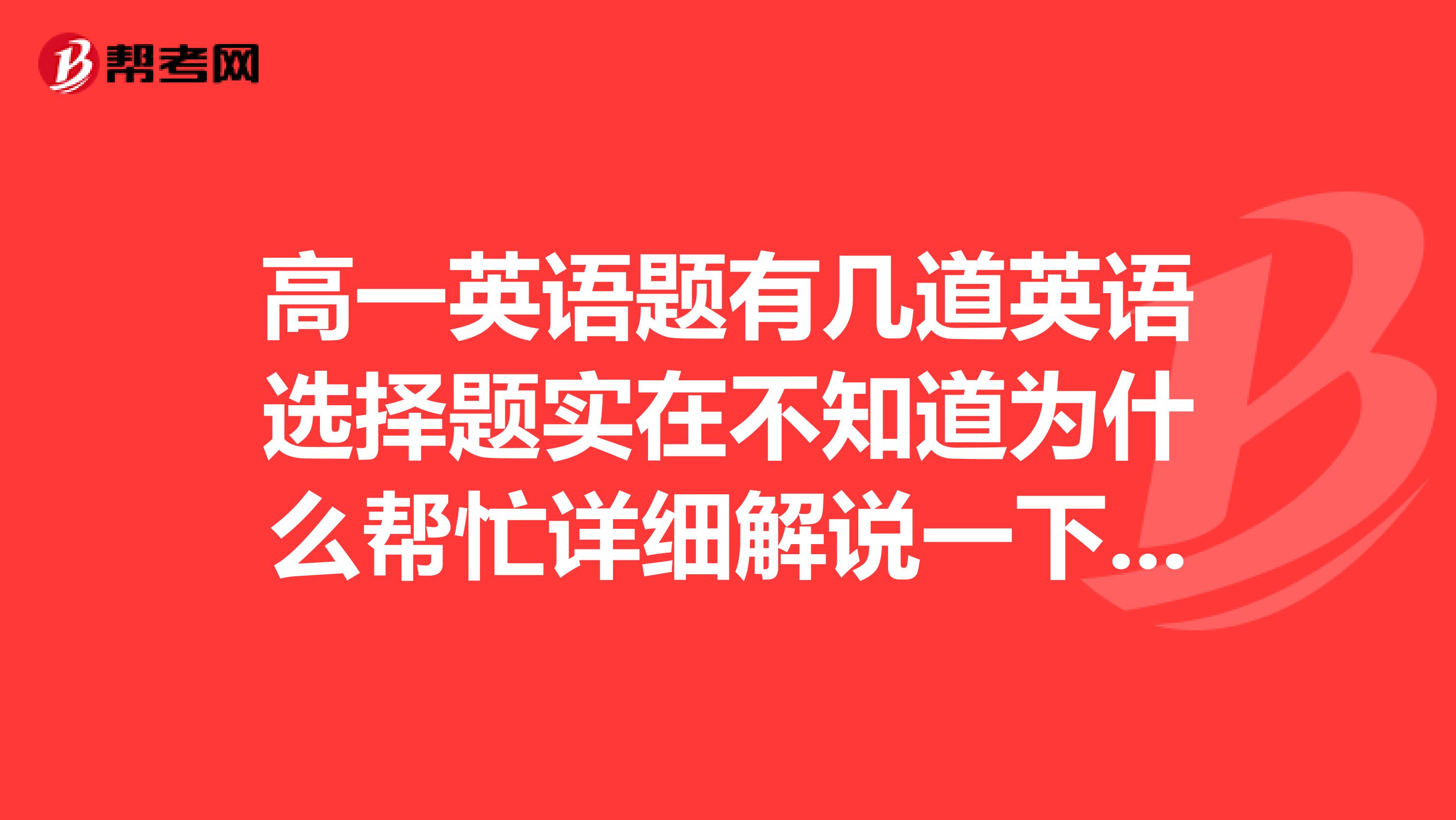 高一英语题有几道英语选择题实在不知道为什么帮忙详细解说一下吧谢啦