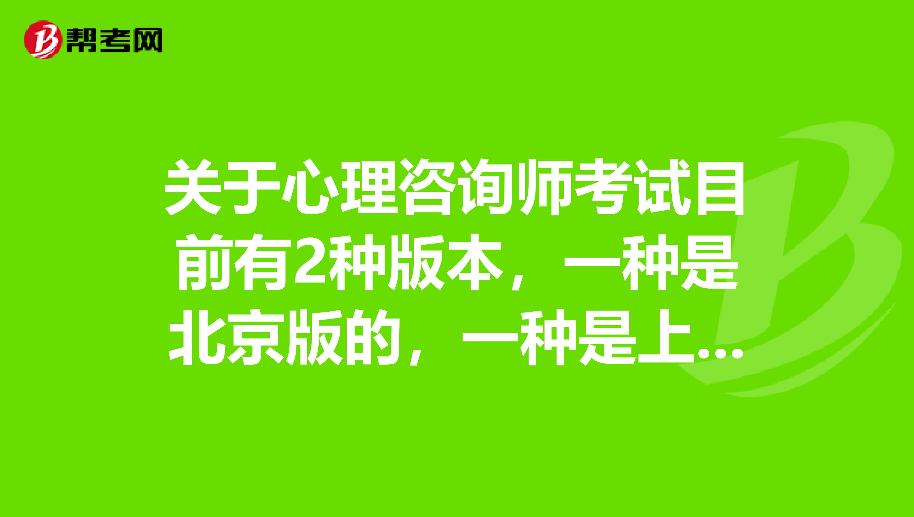 关于心理咨询师考试目前有2种版本,一种是北京版的,一种是上海版的,证书都是国家人力资源和社会保障不颁发的