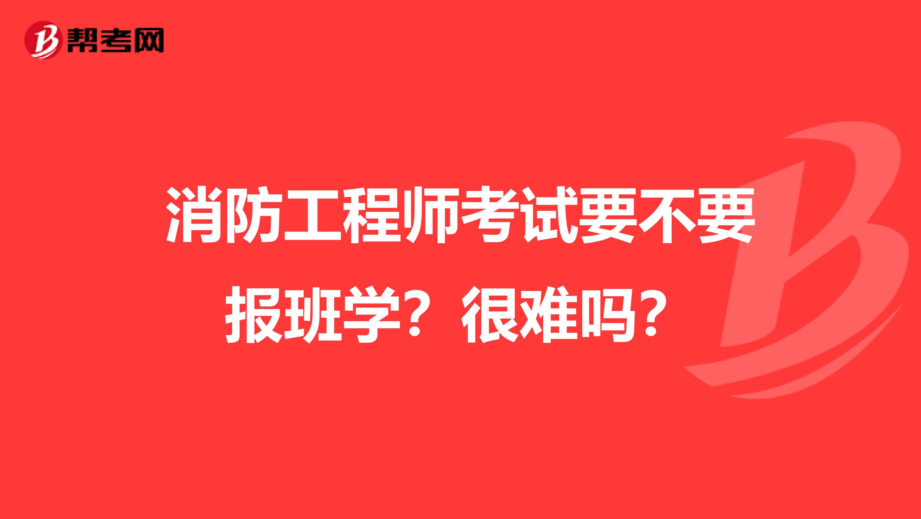 消防工程师考试要不要报班学？很难吗？
