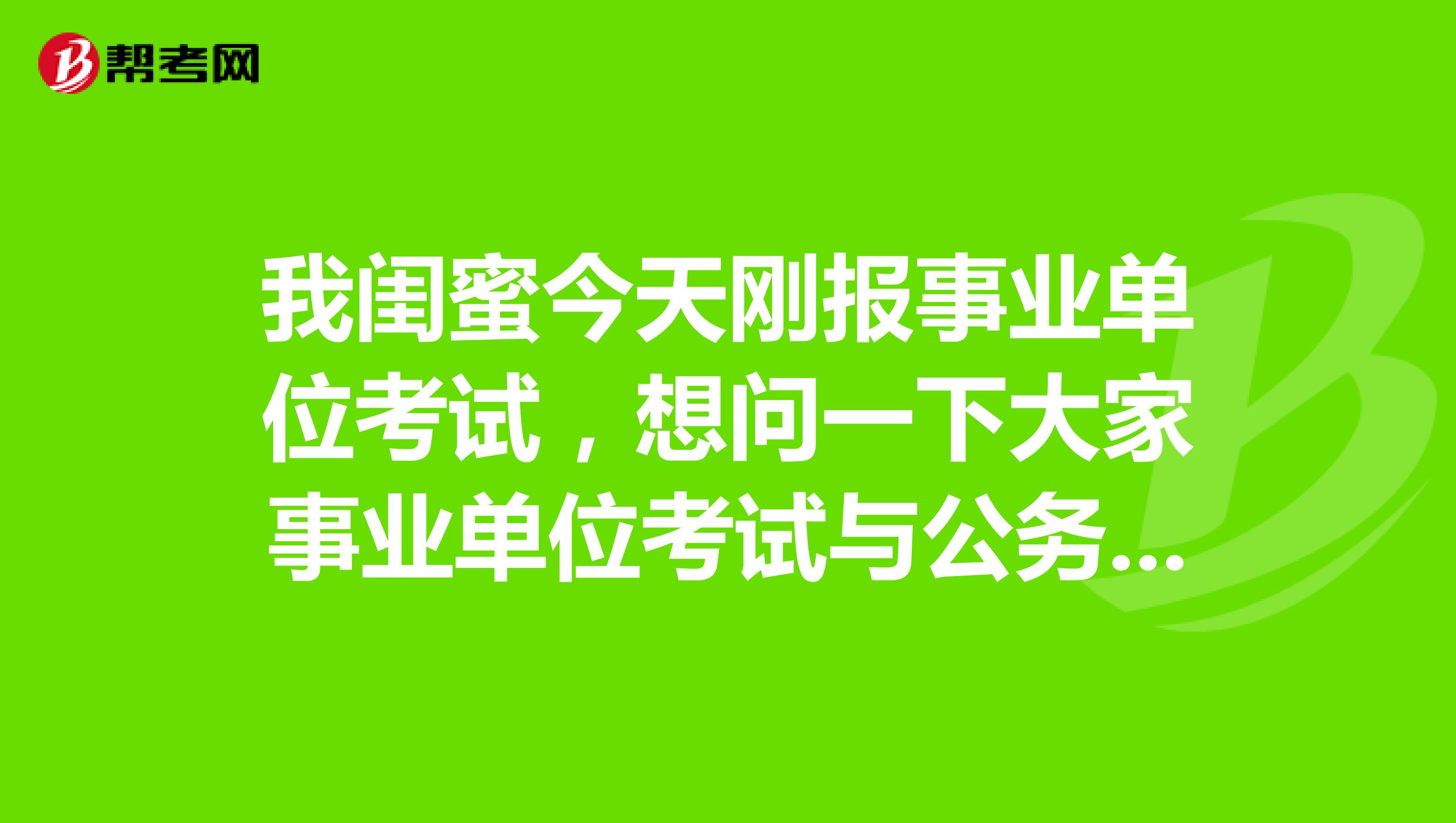 我闺蜜今天刚报事业单位考试,想问一下大家事业单位考试与公务员的区别是什么?
