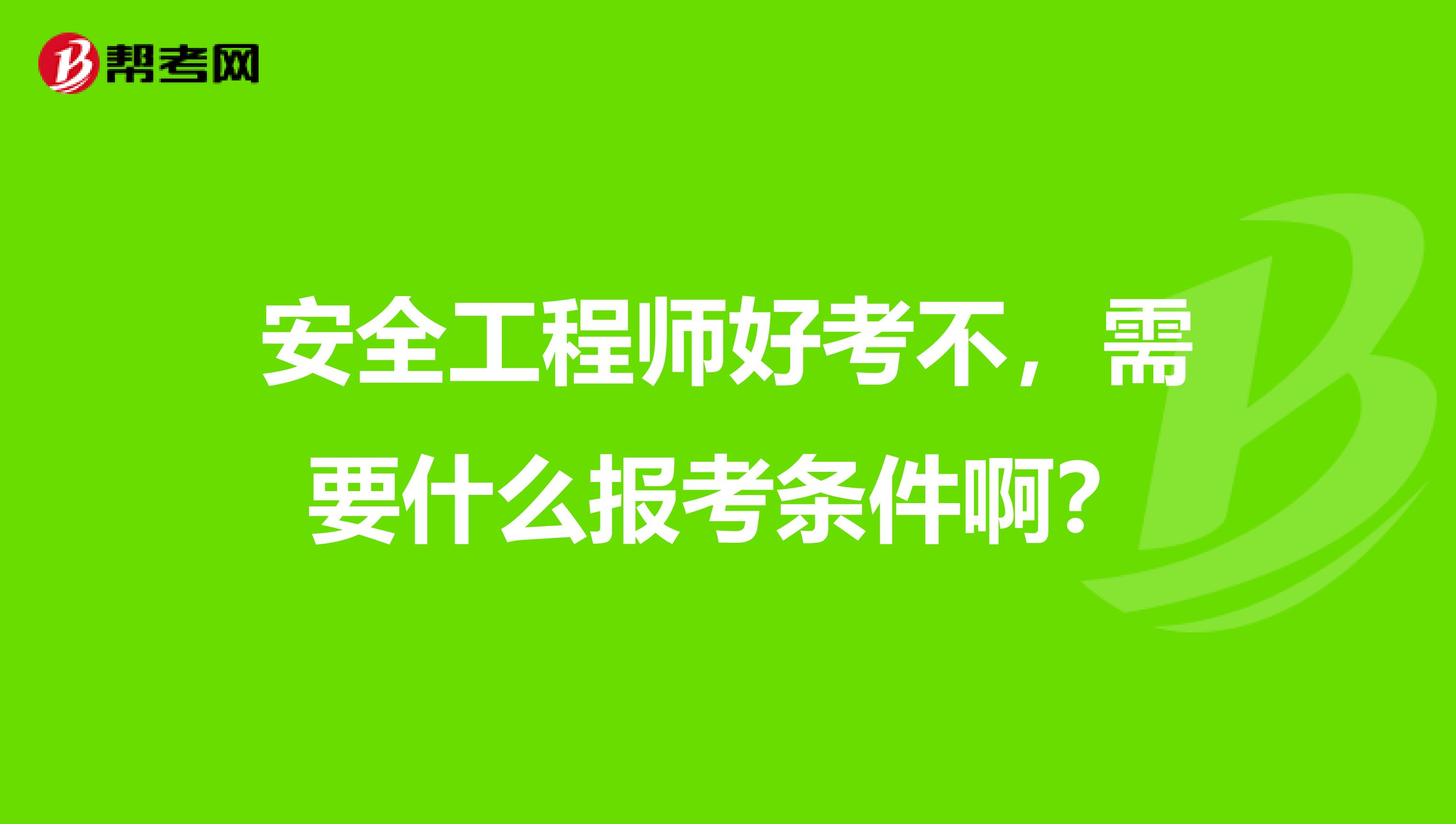 安全工程师好考不，需要什么报考条件啊？