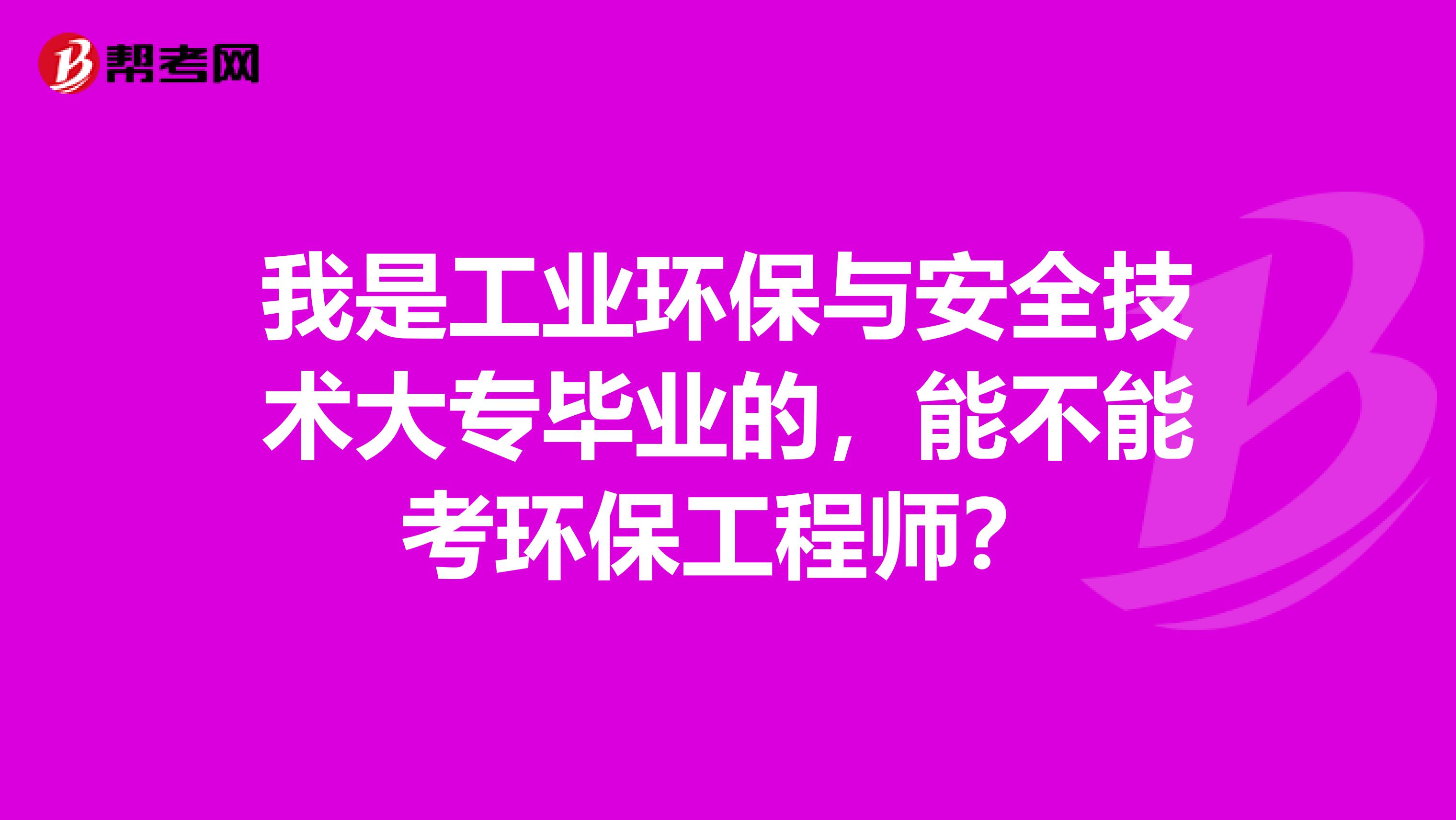 我是工业环保与安全技术大专毕业的，能不能考环保工程师？